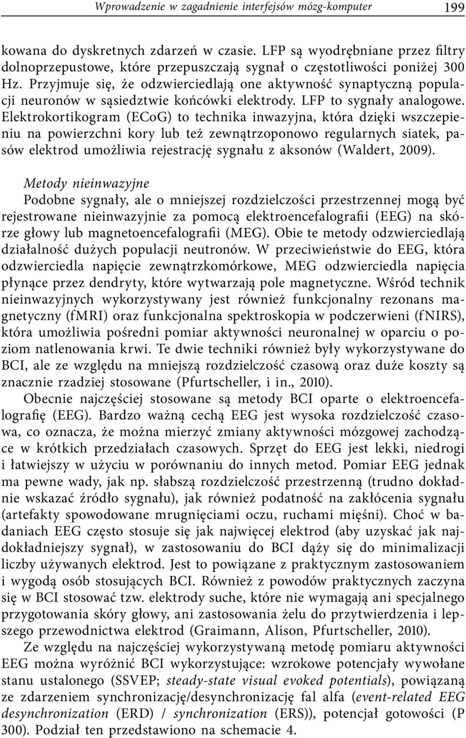 Przyjmuje się, że odzwierciedlają one aktywność synaptyczną populacji neuronów w sąsiedztwie końcówki elektrody. LFP to sygnały analogowe.