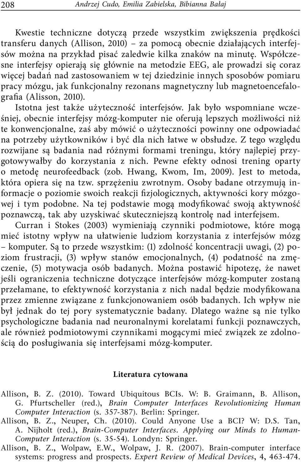 Współczesne interfejsy opierają się głównie na metodzie EEG, ale prowadzi się coraz więcej badań nad zastosowaniem w tej dziedzinie innych sposobów pomiaru pracy mózgu, jak funkcjonalny rezonans