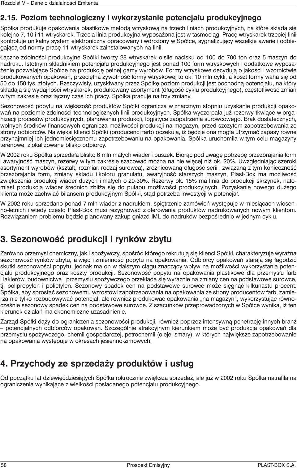 Pracę wtryskarek trzeciej linii kontroluje unikalny system elektroniczny opracowany i wdrożony w Spółce, sygnalizujący wszelkie awarie i odbiegającą od normy pracę 11 wtryskarek zainstalowanych na