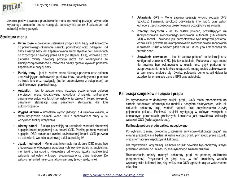 Pozycja bazy jest zapamiętywana automatycznie po 6 sekundach od rozpoczęcia nawigacji przez GPS (po złapaniu fix a), jednakże przez pierwsze minuty nawigacji pozycja może być wskazywana ze