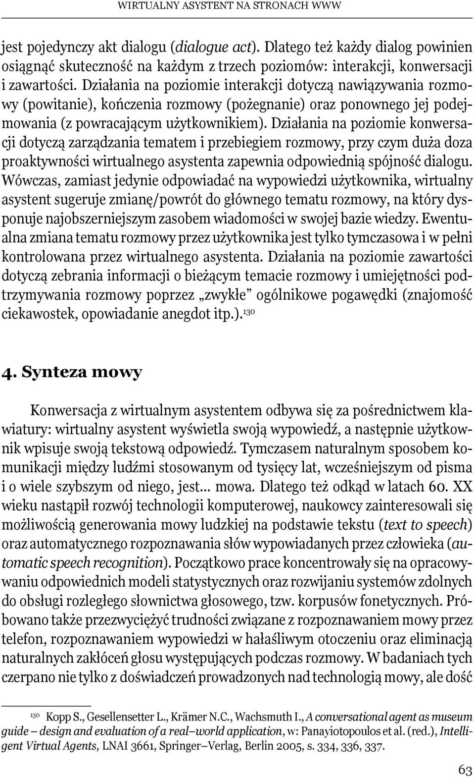 Działania na poziomie konwersacji dotyczą zarządzania tematem i przebiegiem rozmowy, przy czym duża doza proaktywności wirtualnego asystenta zapewnia odpowiednią spójność dialogu.