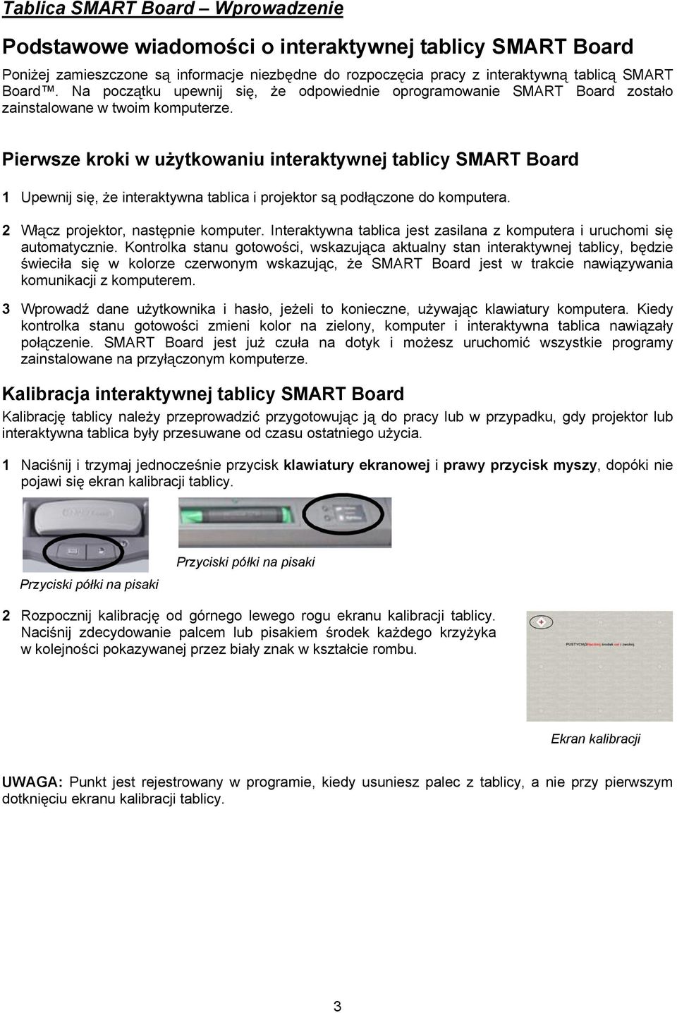 Pierwsze kroki w u ytkowaniu interaktywnej tablicy SMART Board 1 Upewnij si, e interaktywna tablica i projektor s pod czone do komputera. 2 W cz projektor, nast pnie komputer.