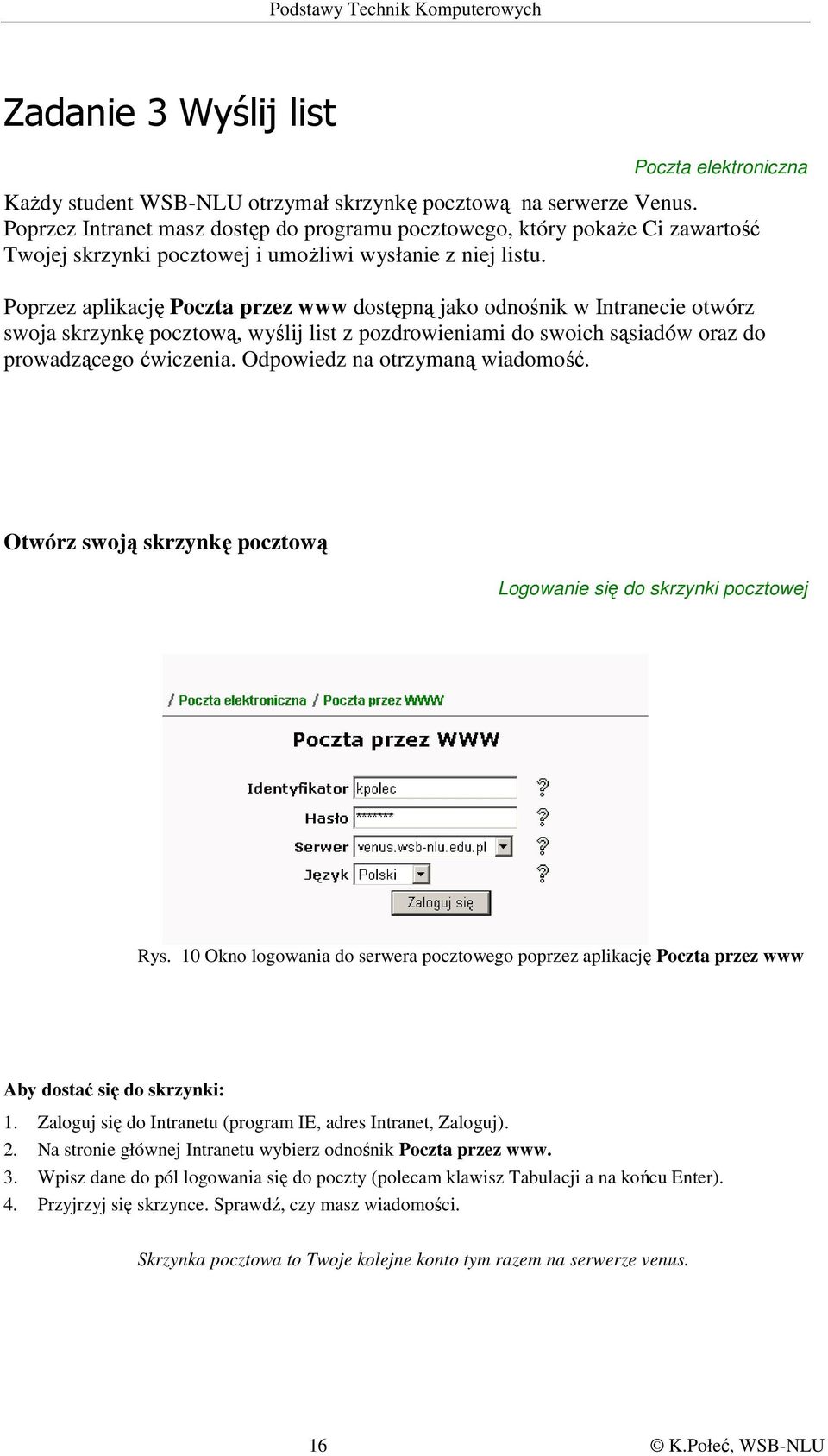 Poprzez aplikację Poczta przez www dostępną jako odnośnik w Intranecie otwórz swoja skrzynkę pocztową, wyślij list z pozdrowieniami do swoich sąsiadów oraz do prowadzącego ćwiczenia.