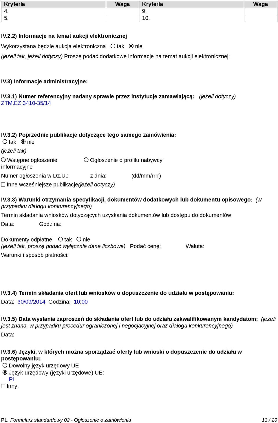 3) Informacje administracyjne: IV.3.1) Numer referencyjny nadany sprawie przez instytucję zamawiającą: (jeżeli dotyczy) ZTM.EZ.3410-35/14 IV.3.2) Poprzednie publikacje dotyczące tego samego zamówienia: tak nie (jeżeli tak) Wstępne ogłoszenie informacyjne Ogłoszenie o profilu nabywcy Numer ogłoszenia w Dz.