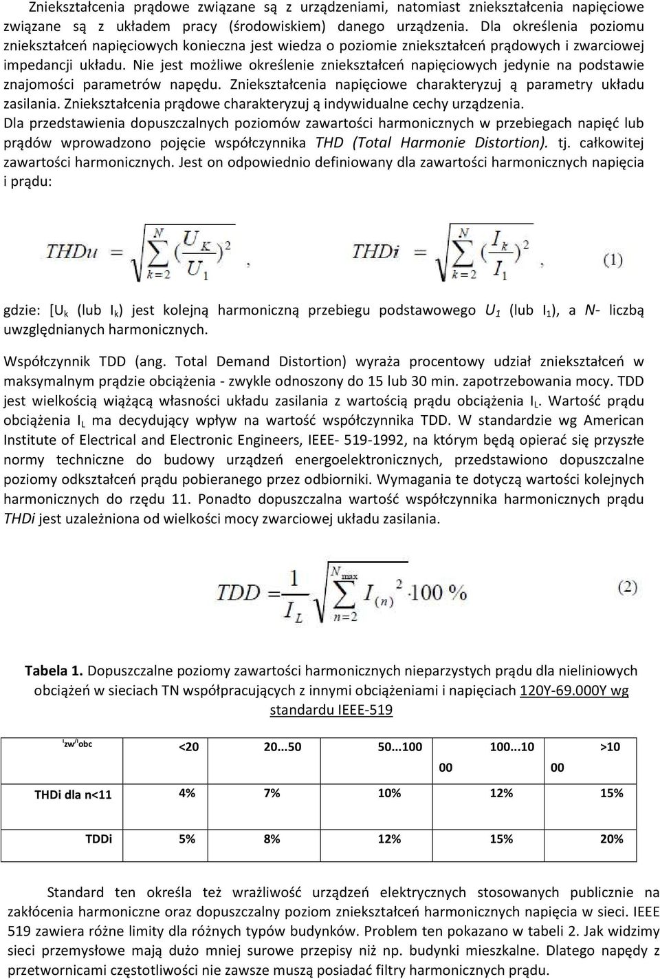 Nie jest możliwe określenie zniekształceń napięciowych jedynie na podstawie znajomości parametrów napędu. Zniekształcenia napięciowe charakteryzuj ą parametry układu zasilania.