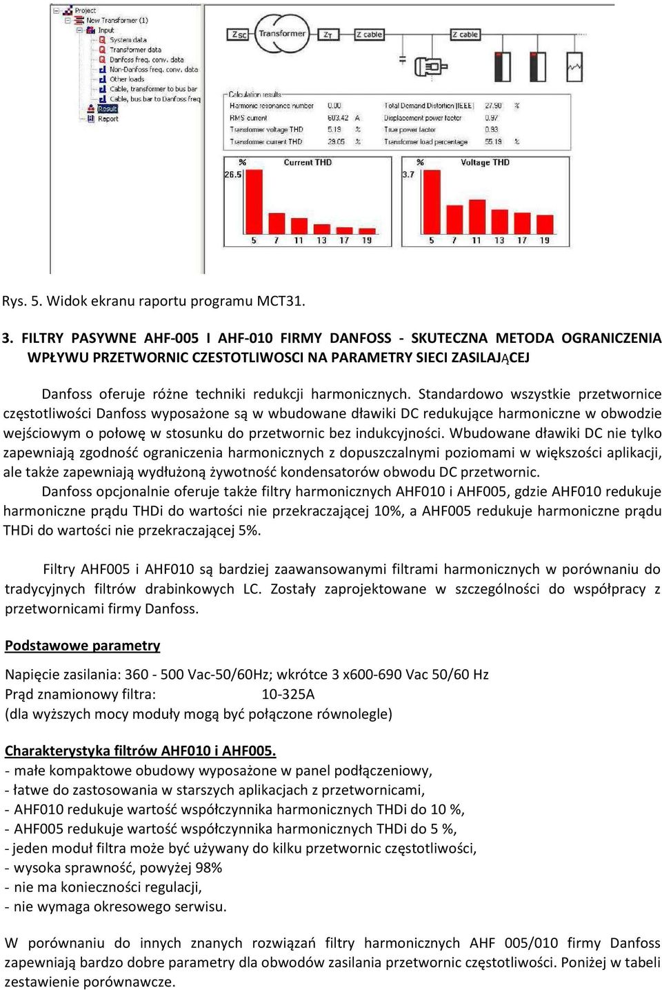 Standardowo wszystkie przetwornice częstotliwości Danfoss wyposażone są w wbudowane dławiki DC redukujące harmoniczne w obwodzie wejściowym o połowę w stosunku do przetwornic bez indukcyjności.