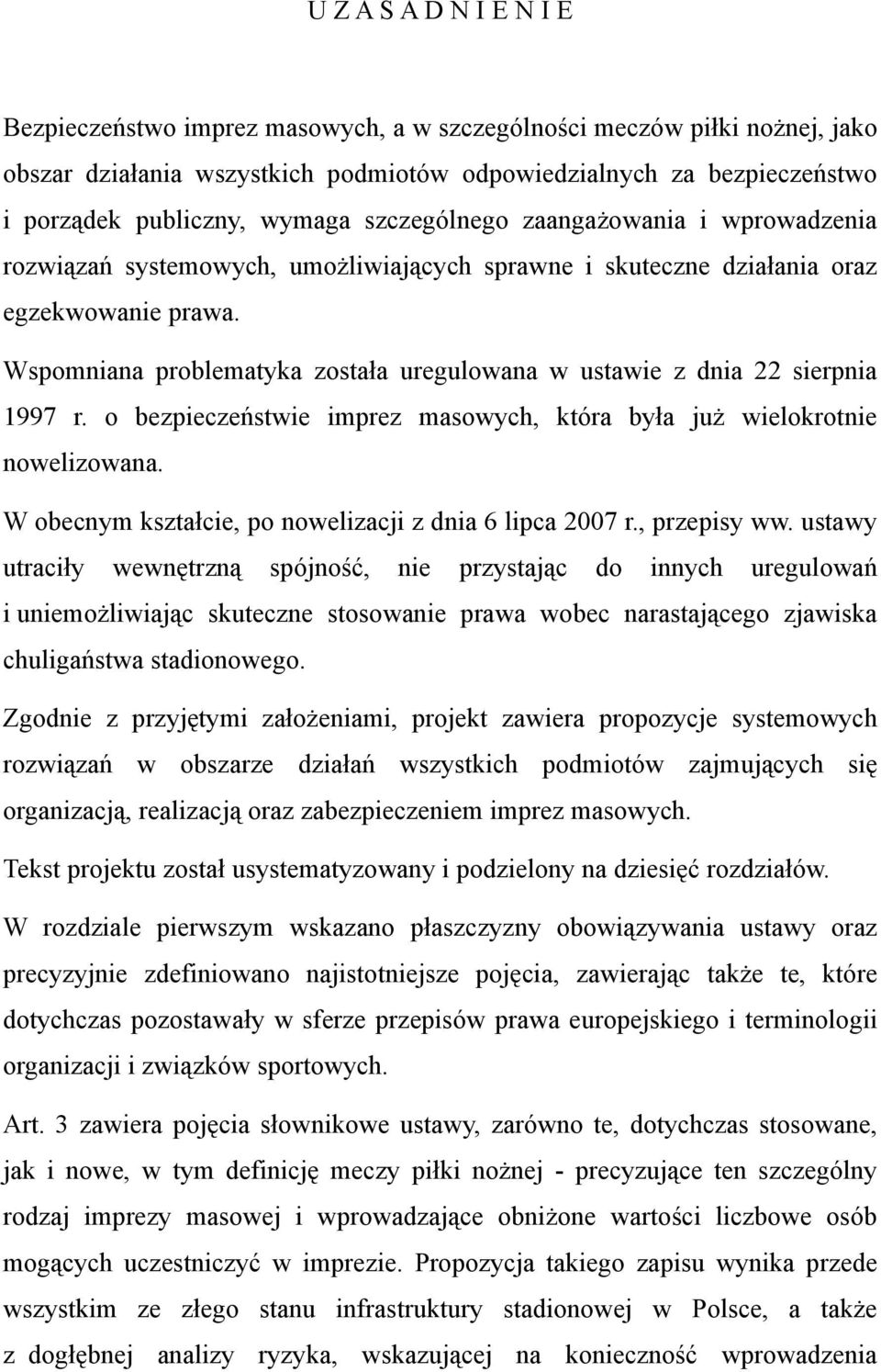 Wspomniana problematyka została uregulowana w ustawie z dnia 22 sierpnia 1997 r. o bezpieczeństwie imprez masowych, która była już wielokrotnie nowelizowana.