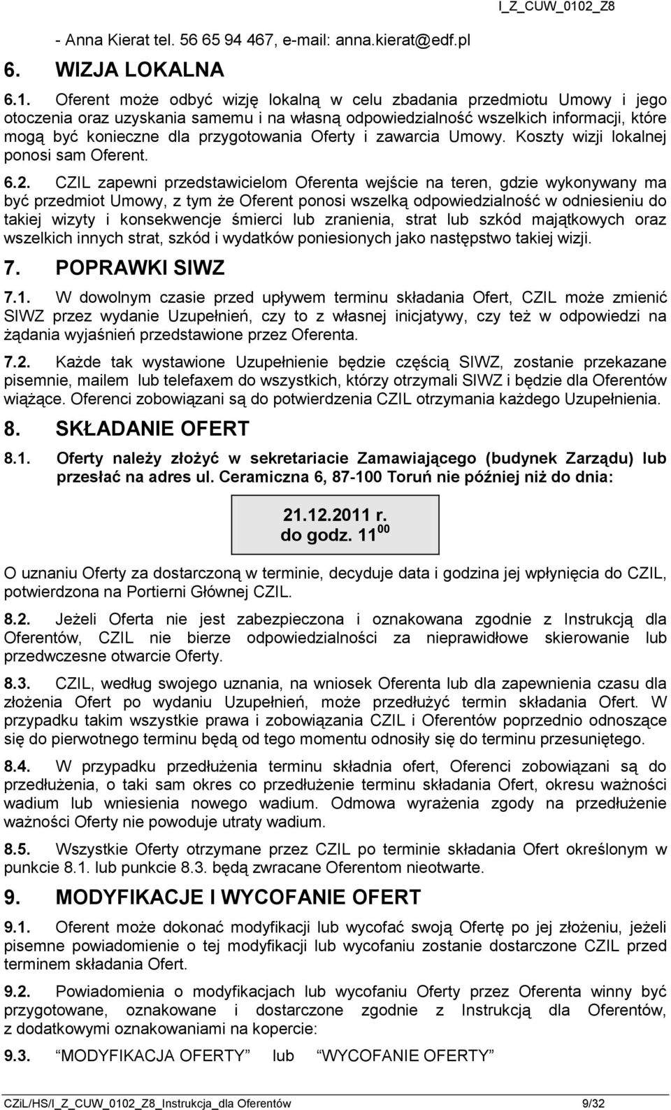 Oferent może odbyć wizję lokalną w celu zbadania przedmiotu Umowy i jego otoczenia oraz uzyskania samemu i na własną odpowiedzialność wszelkich informacji, które mogą być konieczne dla przygotowania