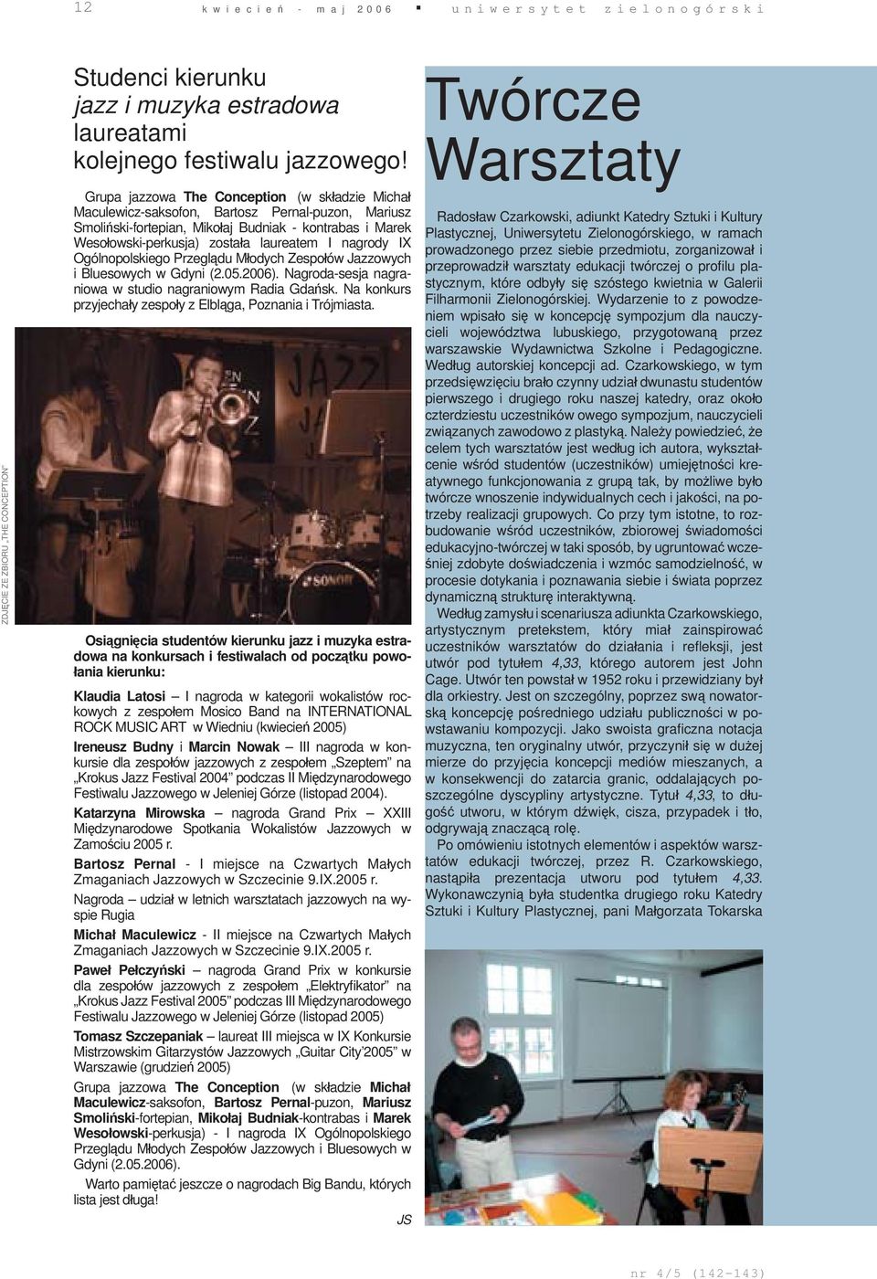 nagrody IX Ogólnopolskiego Przeglądu Młodych Zespołów Jazzowych i Bluesowych w Gdyni (2.05.2006). Nagroda-sesja nagraniowa w studio nagraniowym Radia Gdańsk.