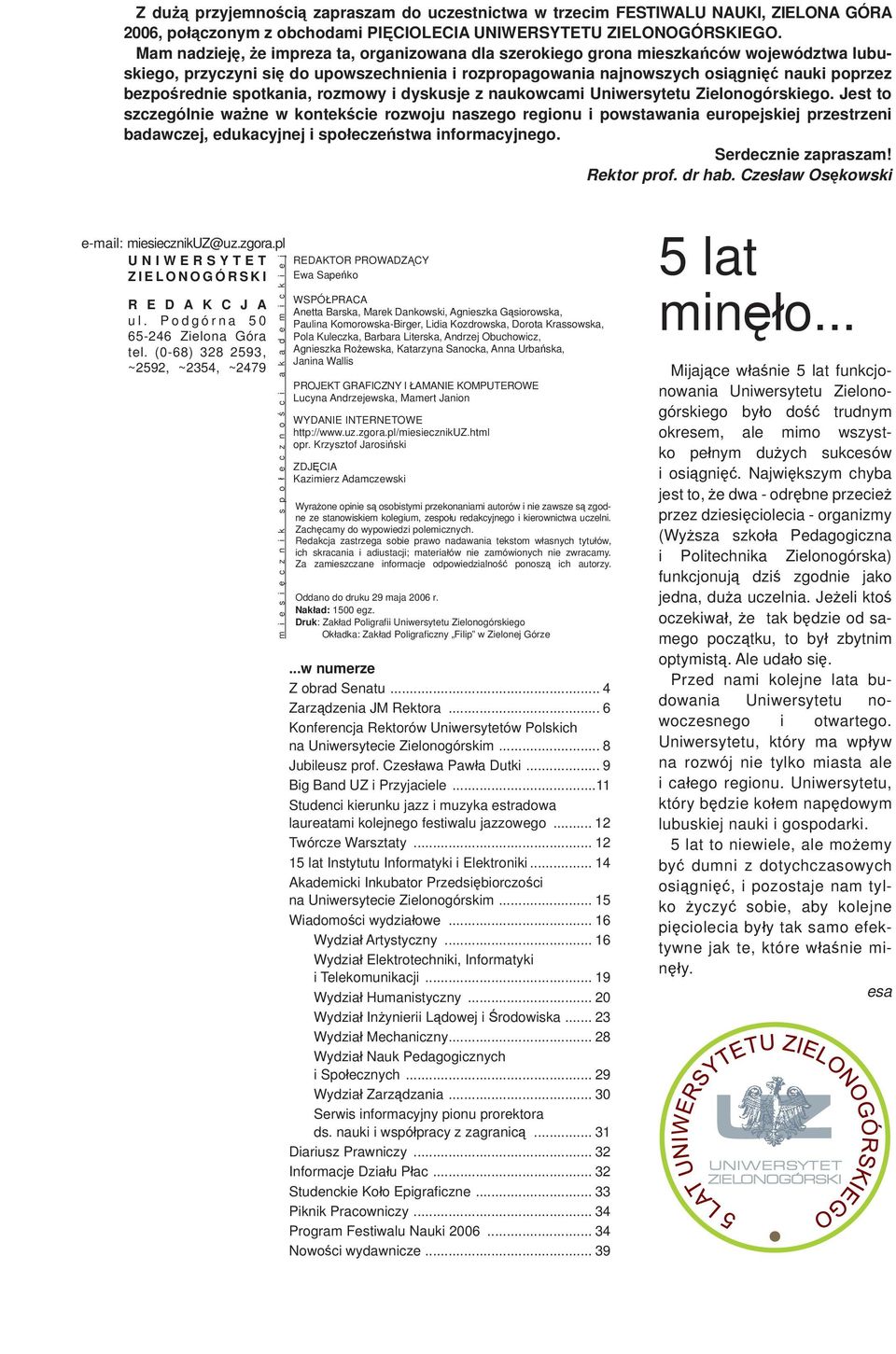 Mam nadzieję, że impreza ta, organizowana dla szerokiego grona mieszkańców województwa lubuskiego, przyczyni się do upowszechnienia i rozpropagowania najnowszych osiągnięć nauki poprzez bezpośrednie