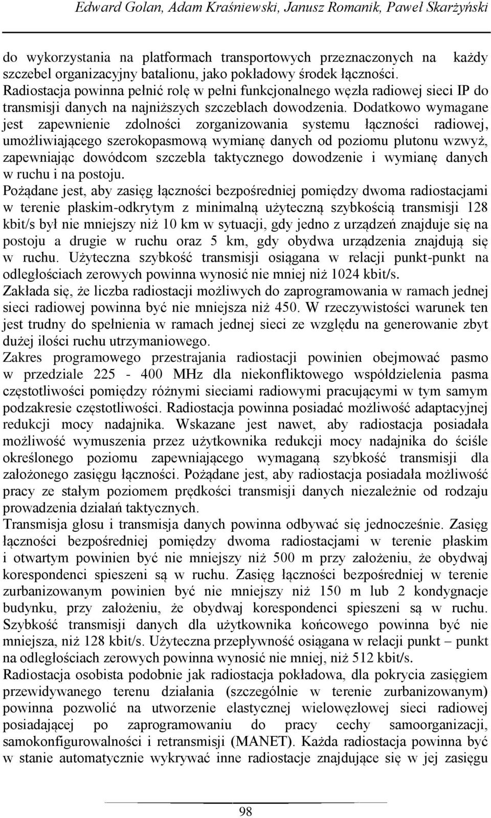 Dodatkowo wymagane jest zapewnienie zdolności zorganizowania systemu łączności radiowej, umożliwiającego szerokopasmową wymianę danych od poziomu plutonu wzwyż, zapewniając dowódcom szczebla