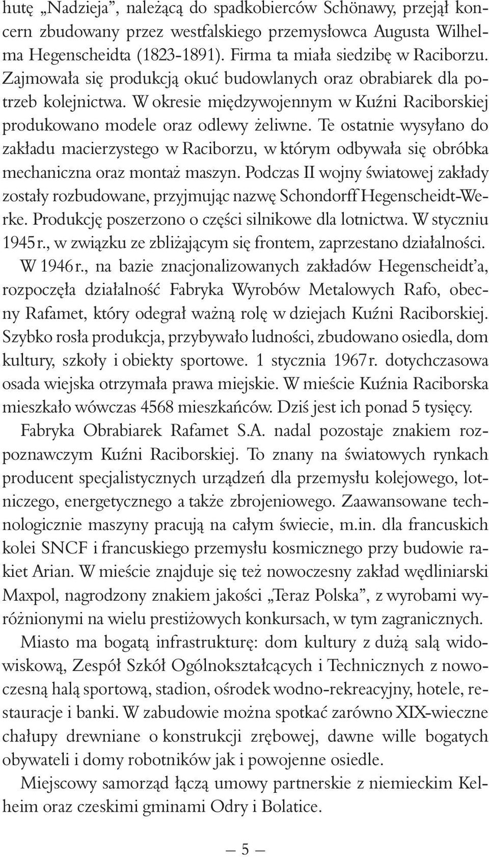 Te ostatnie wysyłano do zakładu macierzystego w Raciborzu, w którym odbywała się obróbka mechaniczna oraz montaż maszyn.