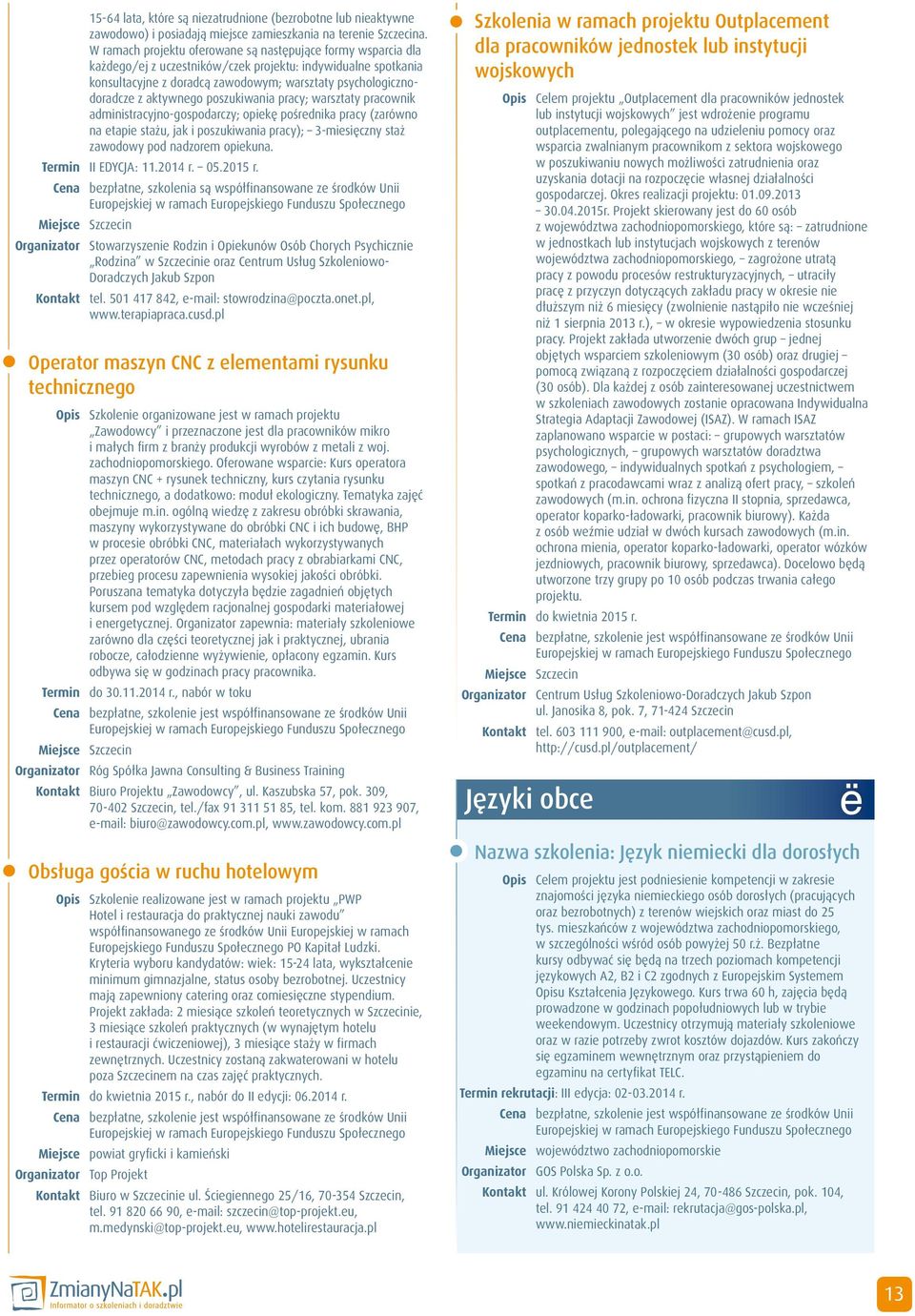 aktywnego poszukiwania pracy; warsztaty pracownik administracyjno-gospodarczy; opiekę pośrednika pracy (zarówno na etapie stażu, jak i poszukiwania pracy); 3-miesięczny staż zawodowy pod nadzorem