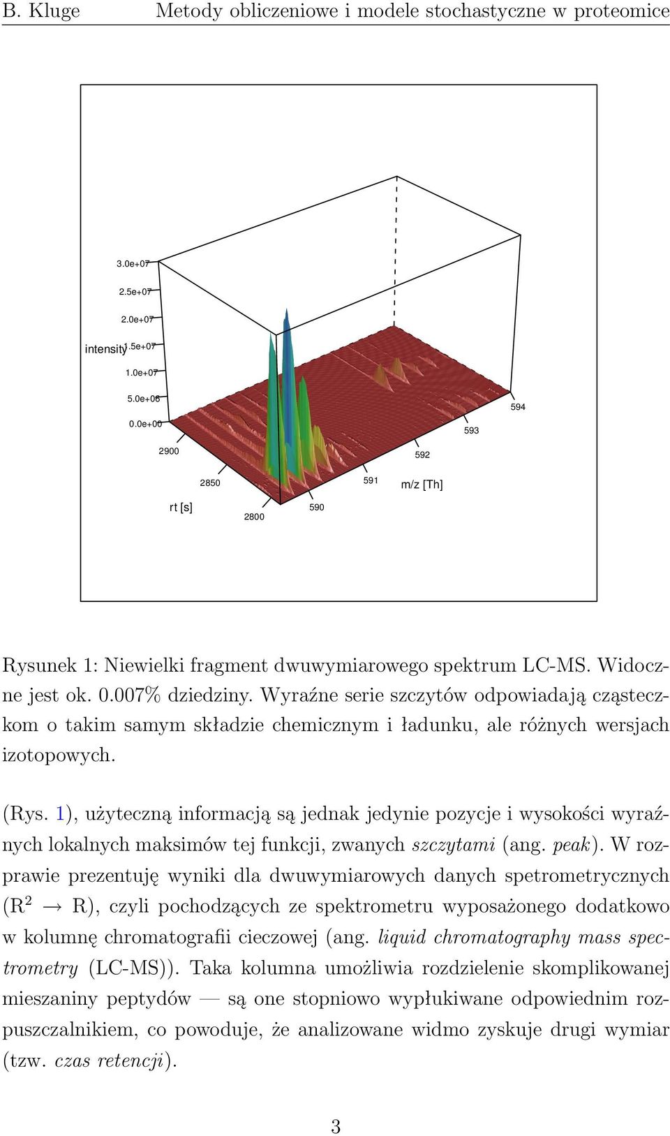 1), użyteczną informacją są jednak jedynie pozycje i wysokości wyraźnych lokalnych maksimów tej funkcji, zwanych szczytami (ang. peak).