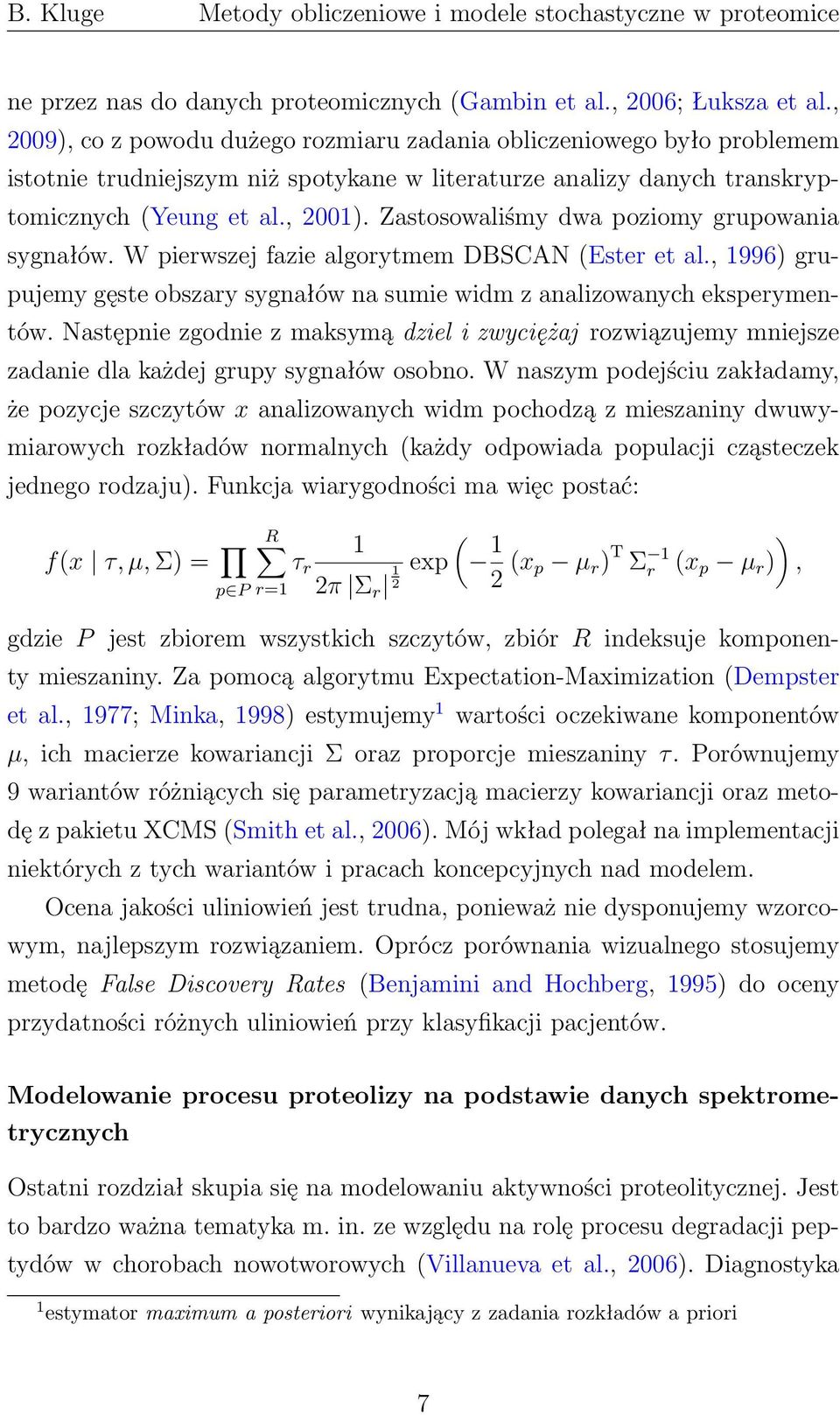 Zastosowaliśmy dwa poziomy grupowania sygnałów. W pierwszej fazie algorytmem DBSCAN (Ester et al., 1996) grupujemy gęste obszary sygnałów na sumie widm z analizowanych eksperymentów.