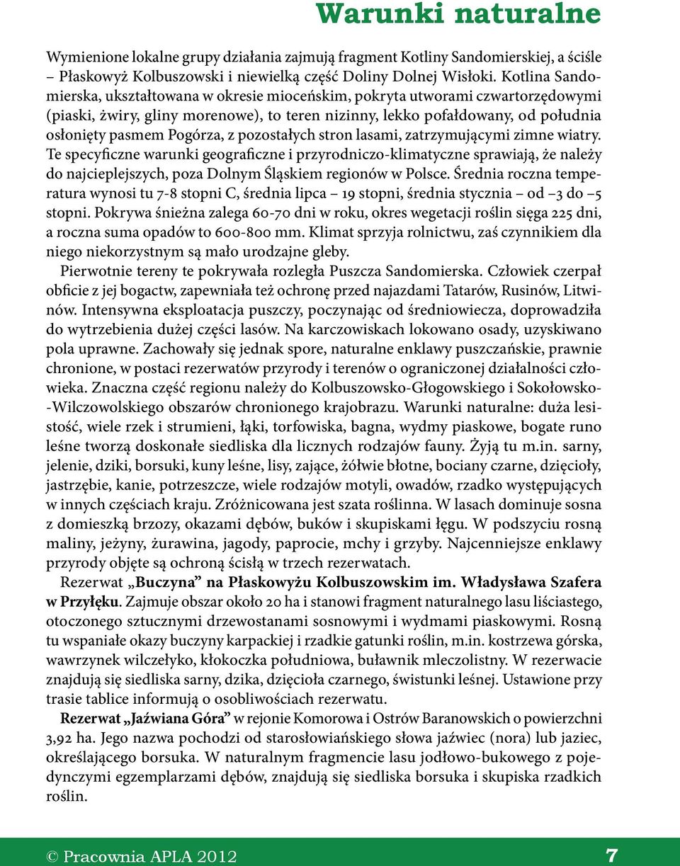 z pozostałych stron lasami, zatrzymującymi zimne wiatry. Te specyficzne warunki geograficzne i przyrodniczo-klimatyczne sprawiają, że należy do najcieplejszych, poza Dolnym Śląskiem regionów w Polsce.