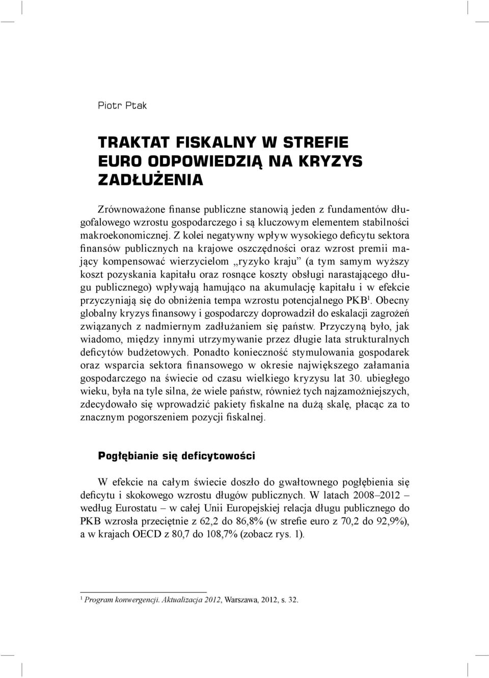 Z kolei negatywny wpływ wysokiego deficytu sektora finansów publicznych na krajowe oszczędności oraz wzrost premii mający kompensować wierzycielom ryzyko kraju (a tym samym wyższy koszt pozyskania