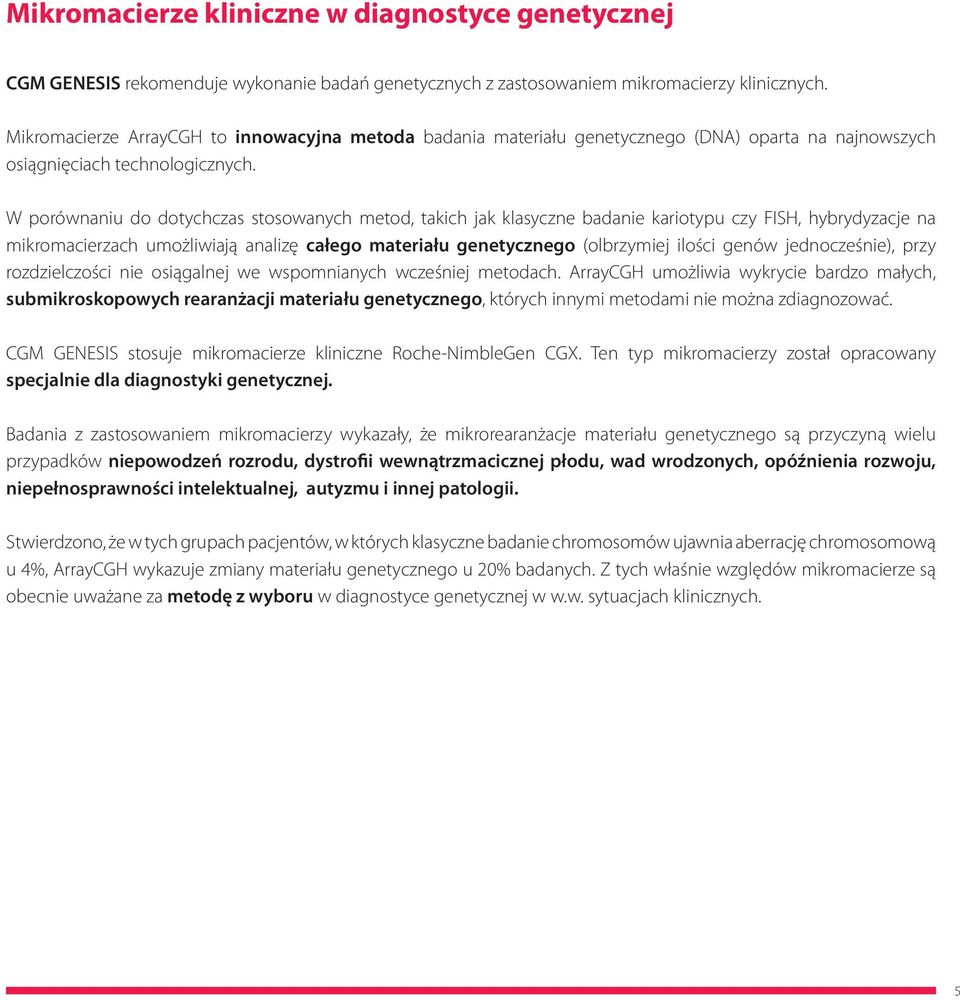 W porównaniu do dotychczas stosowanych metod, takich jak klasyczne badanie kariotypu czy FISH, hybrydyzacje na mikromacierzach umożliwiają analizę całego materiału genetycznego (olbrzymiej ilości