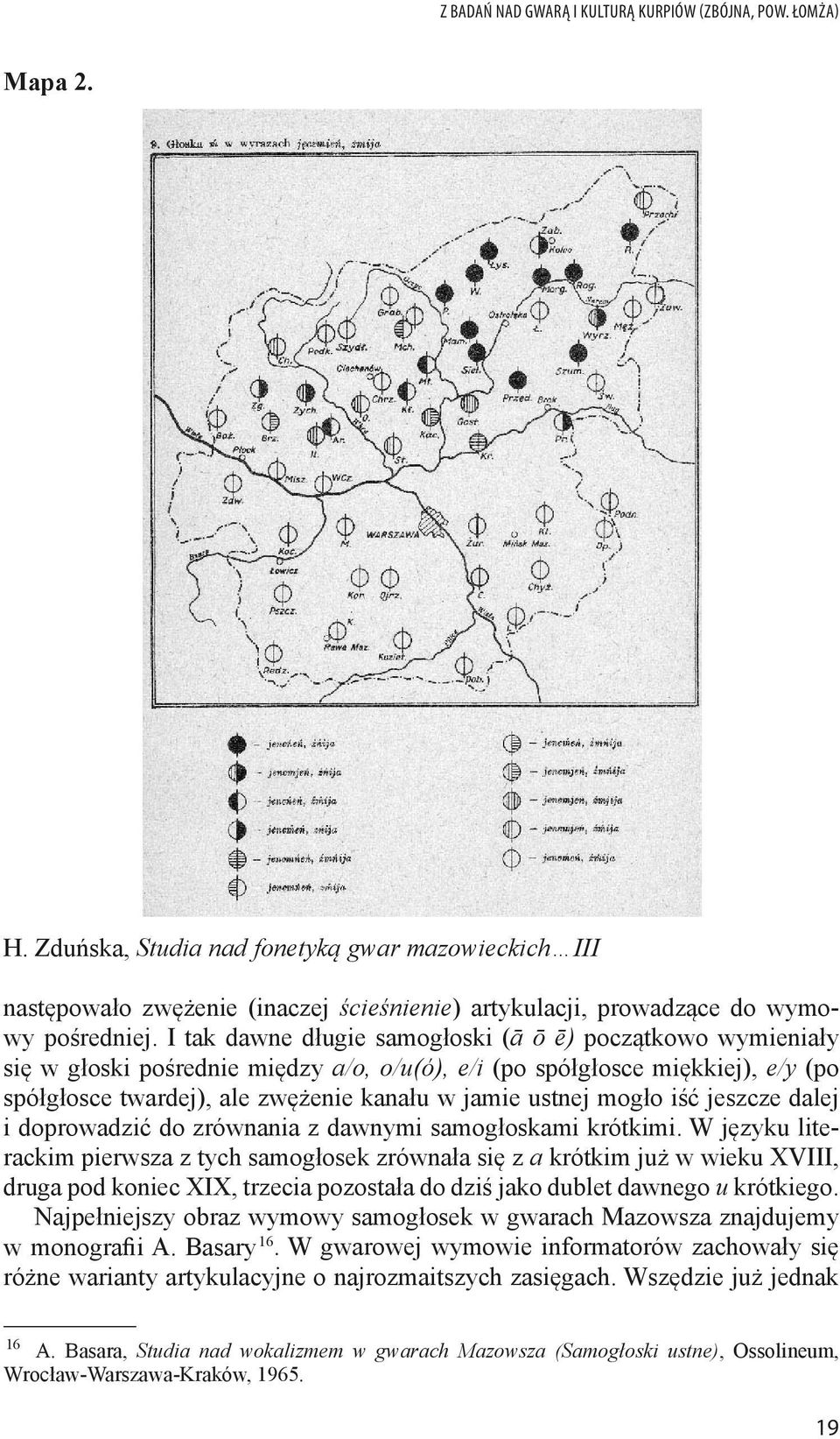 I tak dawne długie samogłoski (ā ō ē) początkowo wymieniały się w głoski pośrednie między a/o, o/u(ó), e/i (po spółgłosce miękkiej), e/y (po spółgłosce twardej), ale zwężenie kanału w jamie ustnej