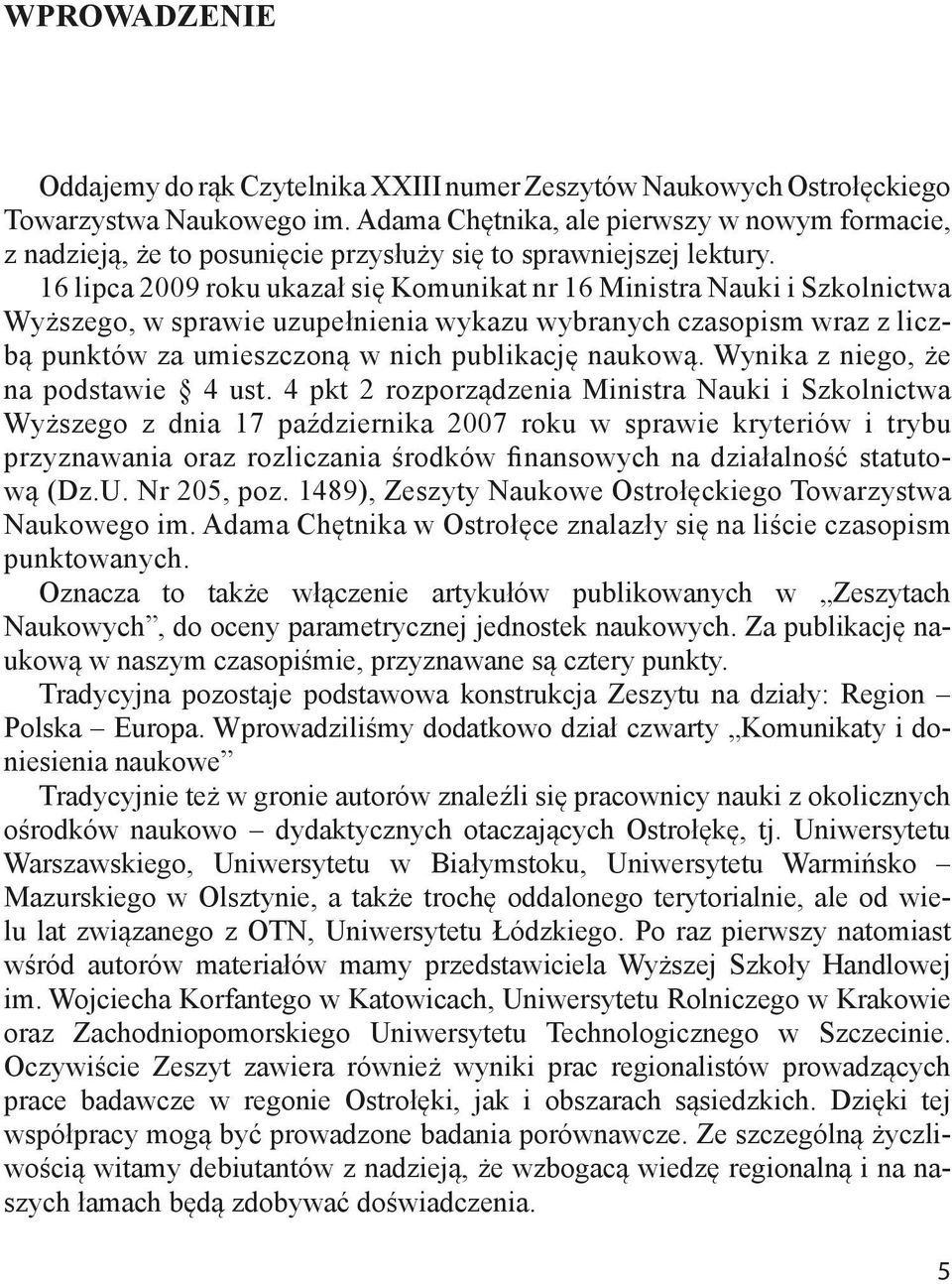 16 lipca 2009 roku ukazał się Komunikat nr 16 Ministra Nauki i Szkolnictwa Wyższego, w sprawie uzupełnienia wykazu wybranych czasopism wraz z liczbą punktów za umieszczoną w nich publikację naukową.