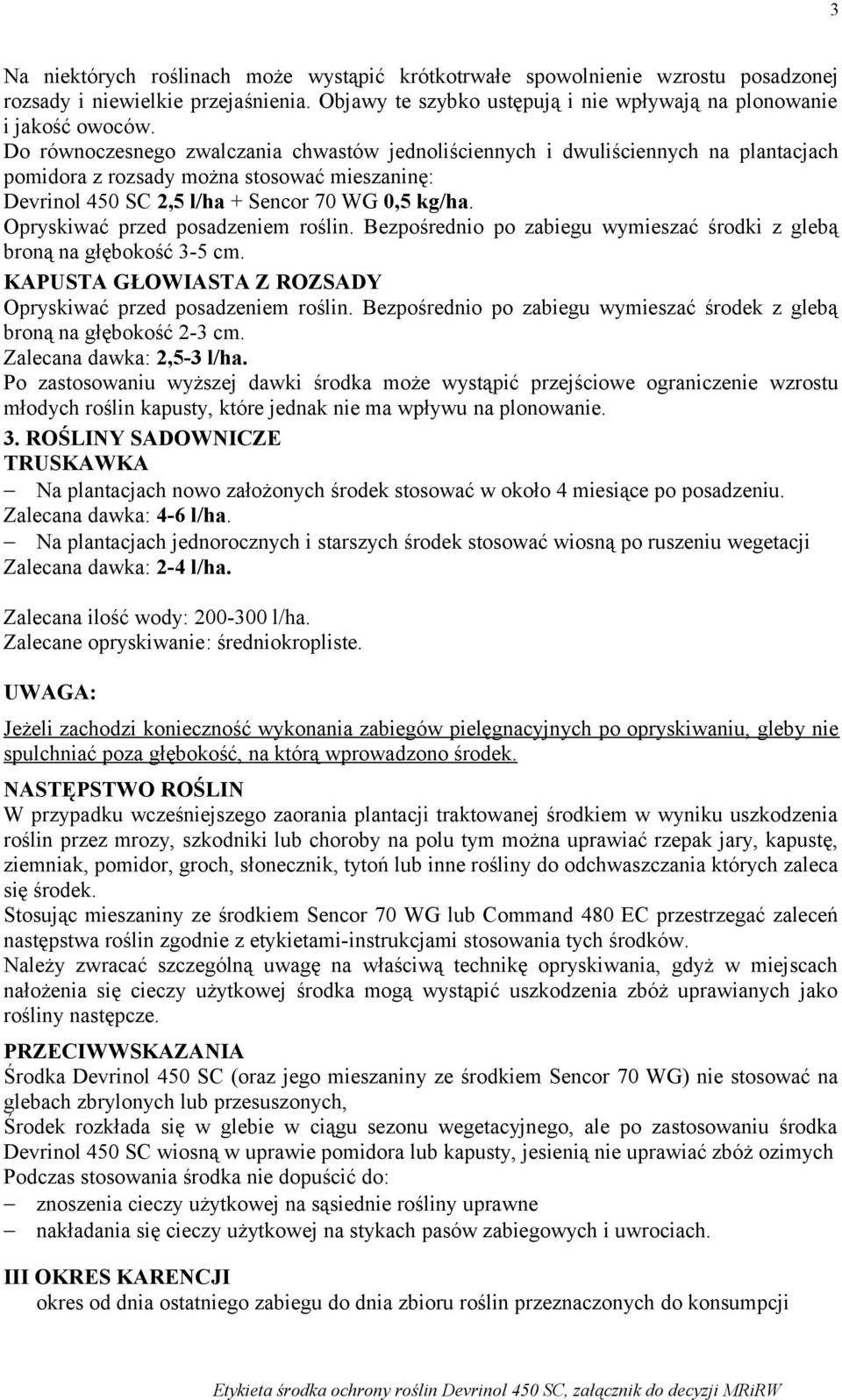 Opryskiwać przed posadzeniem roślin. Bezpośrednio po zabiegu wymieszać środki z glebą broną na głębokość 3-5 cm. KAPUSTA GŁOWIASTA Z ROZSADY Opryskiwać przed posadzeniem roślin.