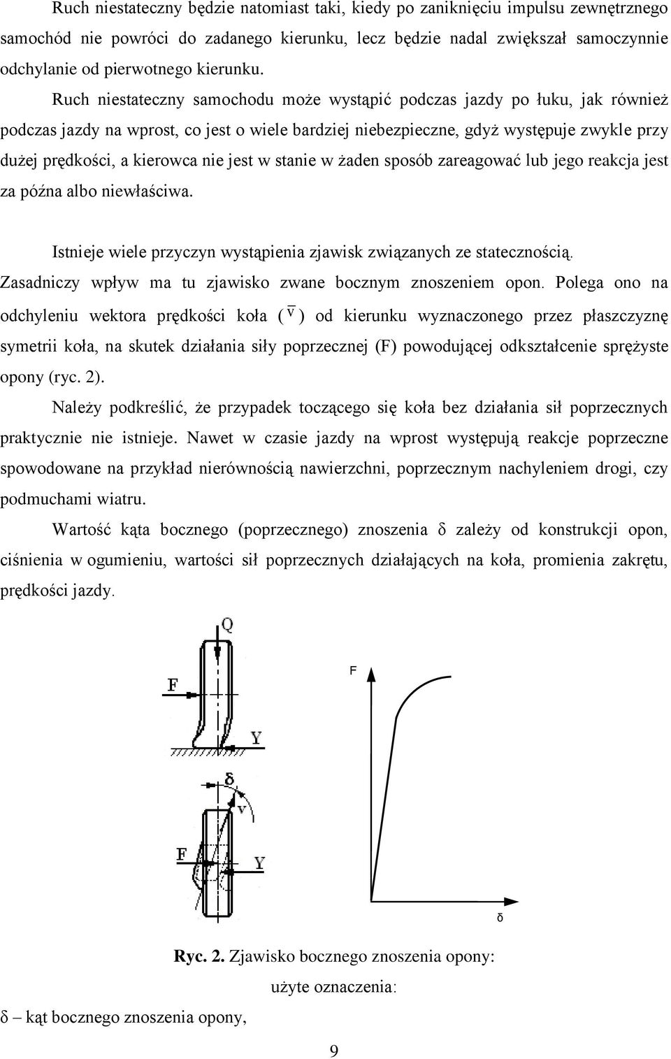 Ruch niestateczny samochodu może wystąpić podczas jazdy po łuku, jak również podczas jazdy na wprost, co jest o wiele bardziej niebezpieczne, gdyż występuje zwykle przy dużej prędkości, a kierowca