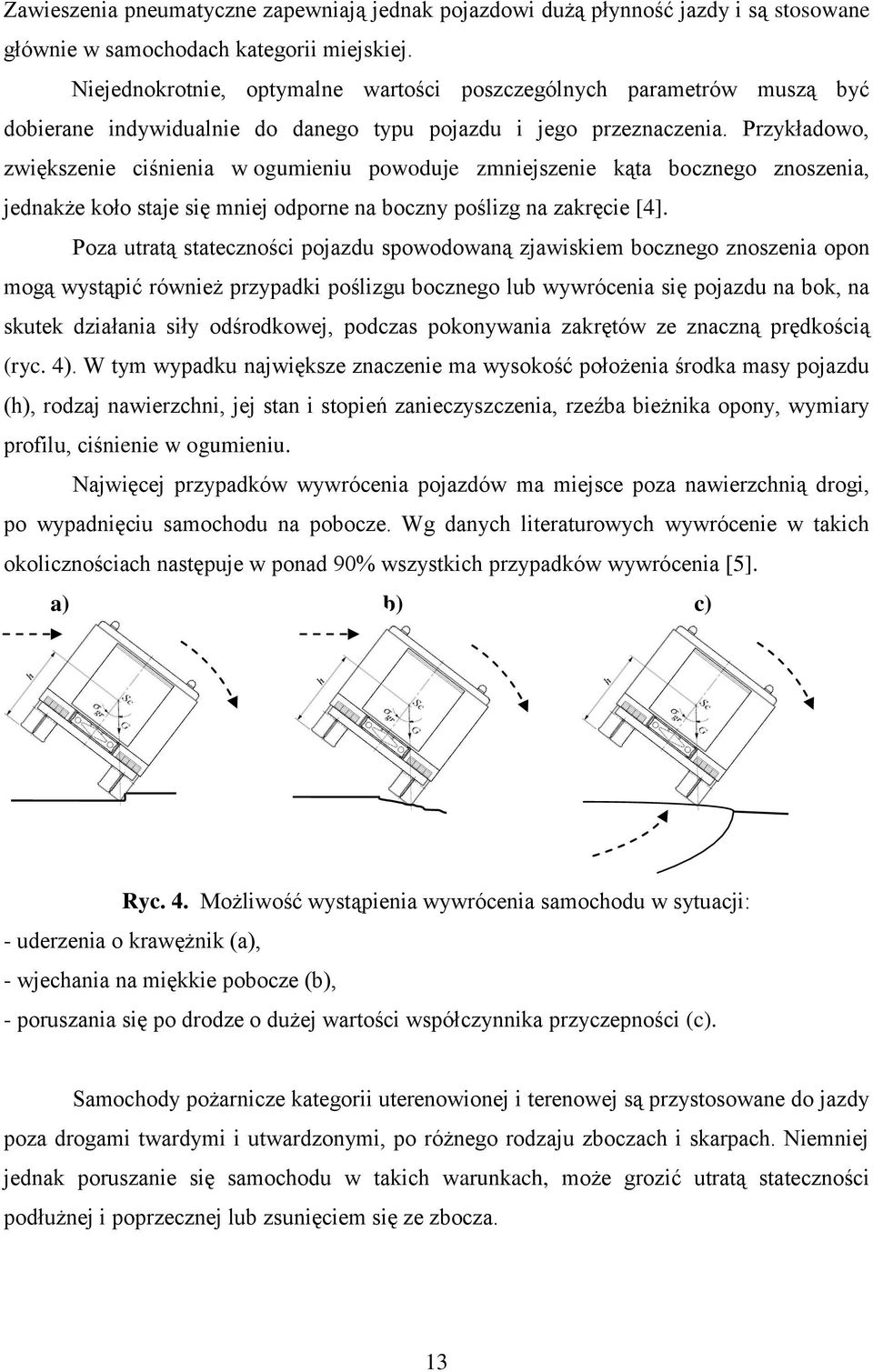 Przykładowo, zwiększenie ciśnienia w ogumieniu powoduje zmniejszenie kąta bocznego znoszenia, jednakże koło staje się mniej odporne na boczny poślizg na zakręcie [4].