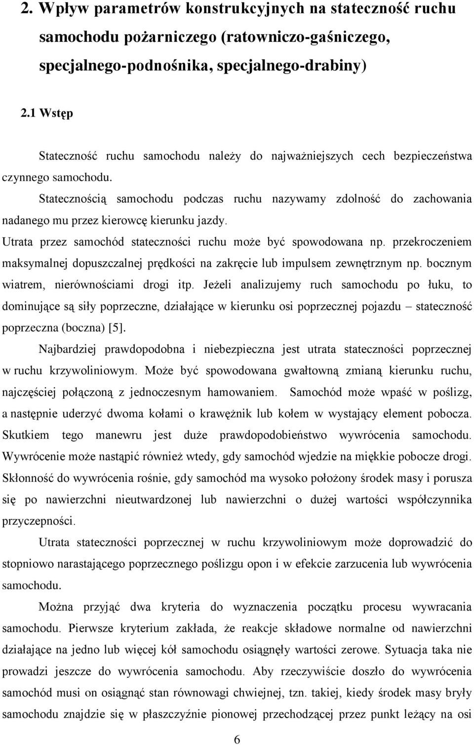 Statecznością samochodu podczas ruchu nazywamy zdolność do zachowania nadanego mu przez kierowcę kierunku jazdy. Utrata przez samochód stateczności ruchu może być spowodowana np.