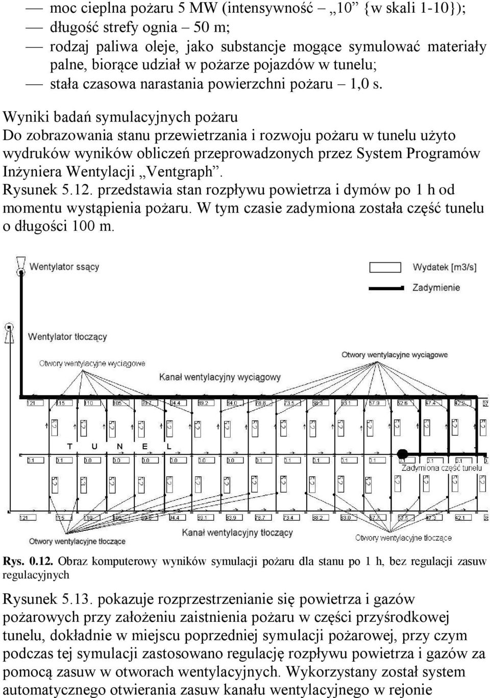 Wyniki badań symulacyjnych pożaru Do zobrazowania stanu przewietrzania i rozwoju pożaru w tunelu użyto wydruków wyników obliczeń przeprowadzonych przez System Programów Inżyniera Wentylacji Ventgraph.