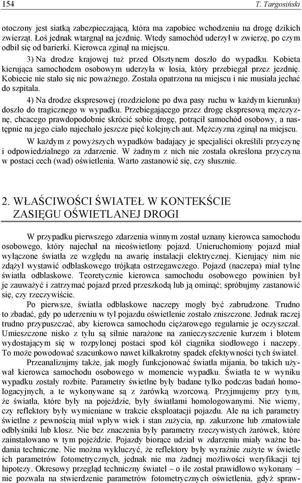 Kobieta kierująca samochodem osobowym uderzyła w łosia, który przebiegał przez jezdnię. Kobiecie nie stało się nic poważnego. Została opatrzona na miejscu i nie musiała jechać do szpitala.