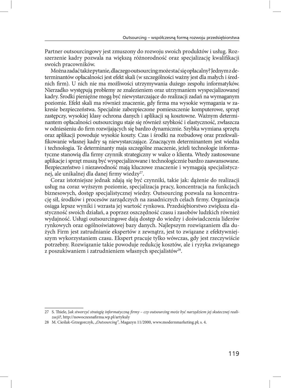 U nich nie ma możliwości utrzymywania dużego zespołu informatyków. Nierzadko występują problemy ze znalezieniem oraz utrzymaniem wyspecjalizowanej kadry.