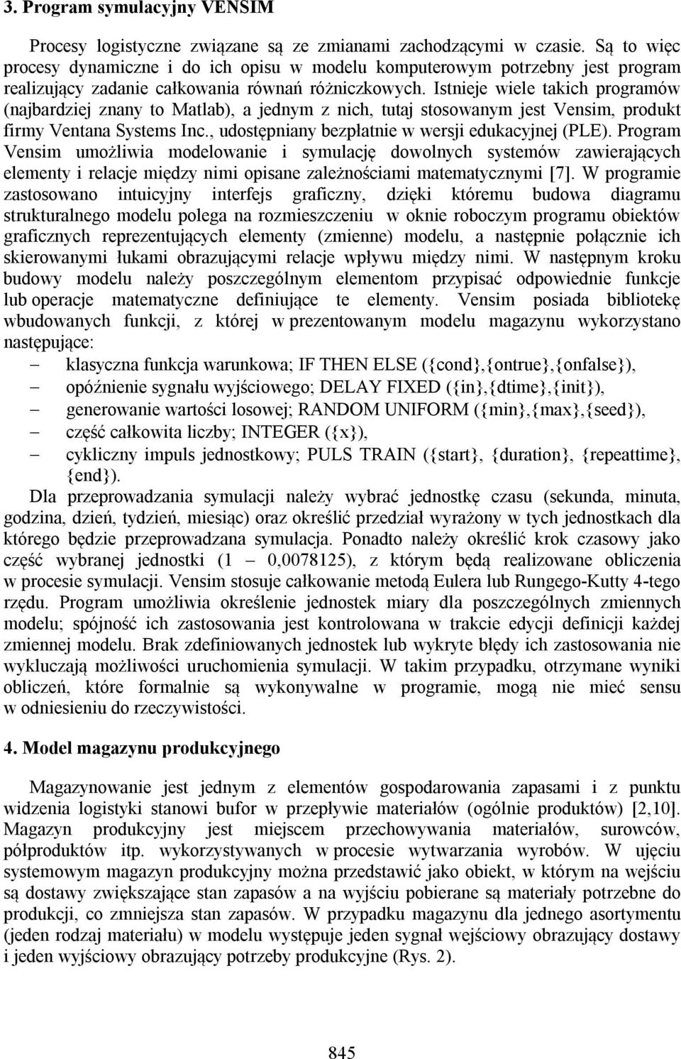 Istnieje wiele takich programów (najbardziej znany to Matlab), a jednym z nich, tutaj stosowanym jest Vensim, produkt firmy Ventana Systems Inc., udostępniany bezpłatnie w wersji edukacyjnej (PLE).