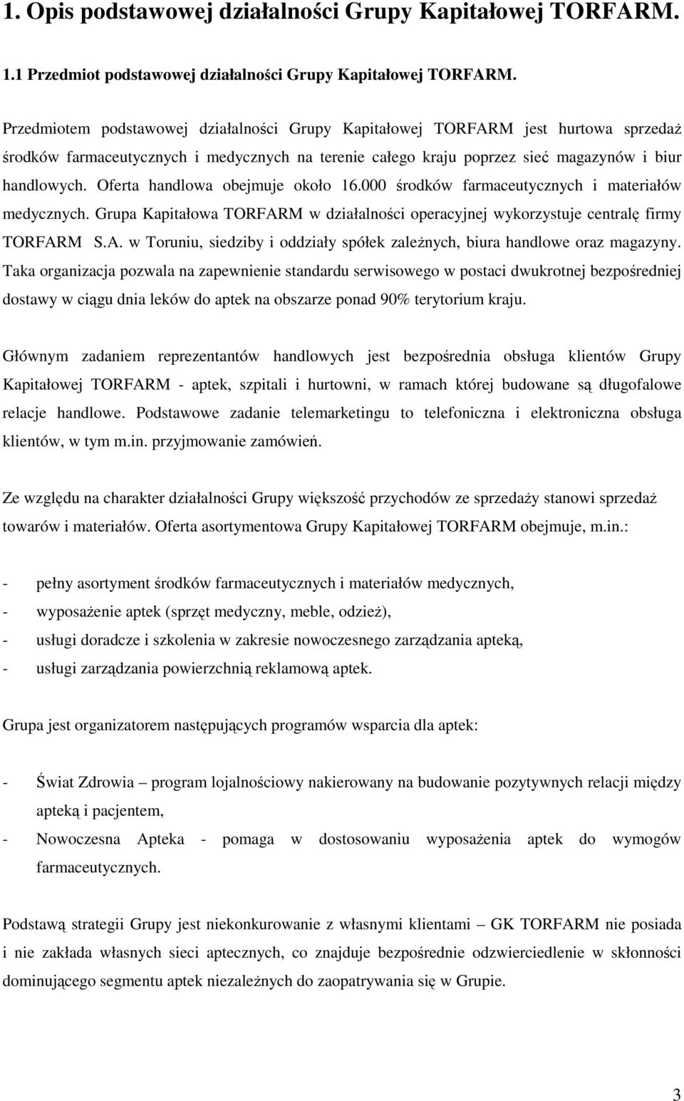 Oferta handlowa obejmuje około 16.000 środków farmaceutycznych i materiałów medycznych. Grupa Kapitałowa TORFARM w działalności operacyjnej wykorzystuje centralę firmy TORFARM S.A. w Toruniu, siedziby i oddziały spółek zaleŝnych, biura handlowe oraz magazyny.