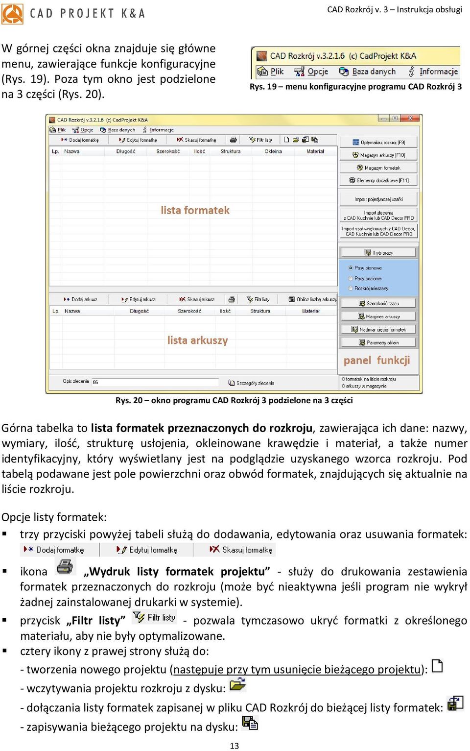 20 okno programu CAD Rozkrój 3 podzielone na 3 części Górna tabelka to lista formatek przeznaczonych do rozkroju, zawierająca ich dane: nazwy, wymiary, ilość, strukturę usłojenia, okleinowane