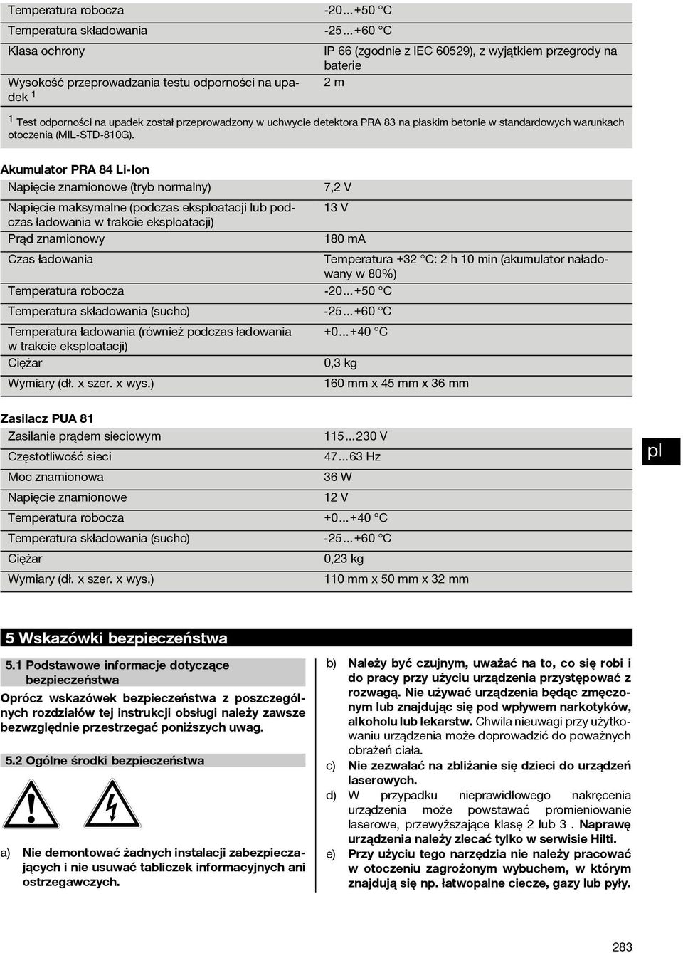 Akumulator PRA 84 Li Ion Napięcie znamionowe (tryb normalny) 7,2 V Napięcie maksymalne (podczas eksoatacji lub podczas 13 V ładowania w trakcie eksoatacji) Prąd znamionowy 180 ma Czas ładowania