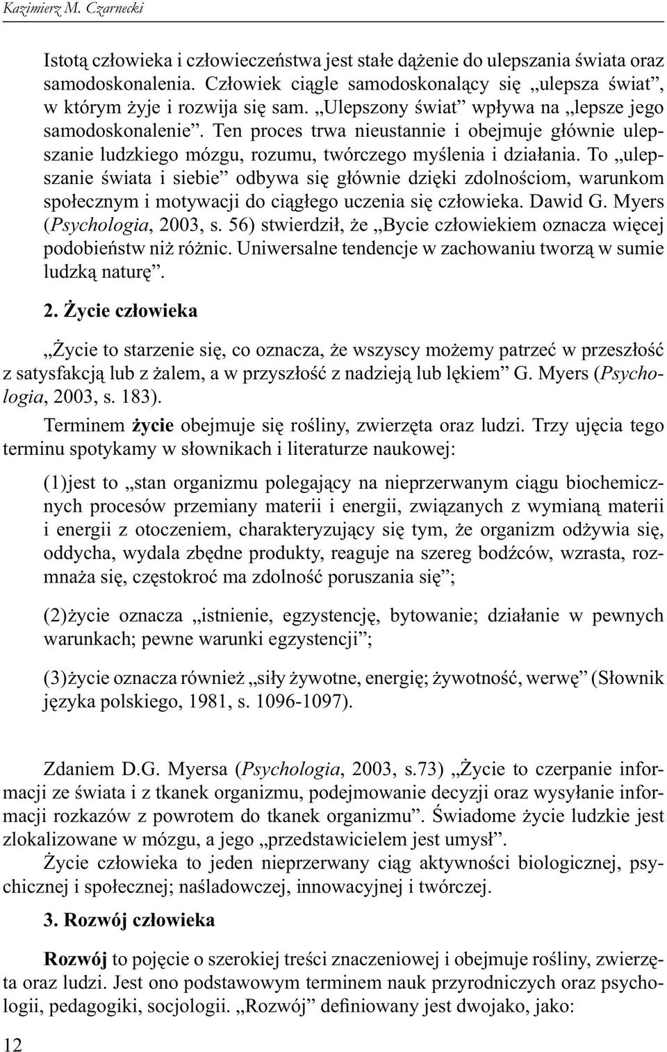 Ten proces trwa nieustannie i obejmuje głównie ulepszanie ludzkiego mózgu, rozumu, twórczego myślenia i działania.