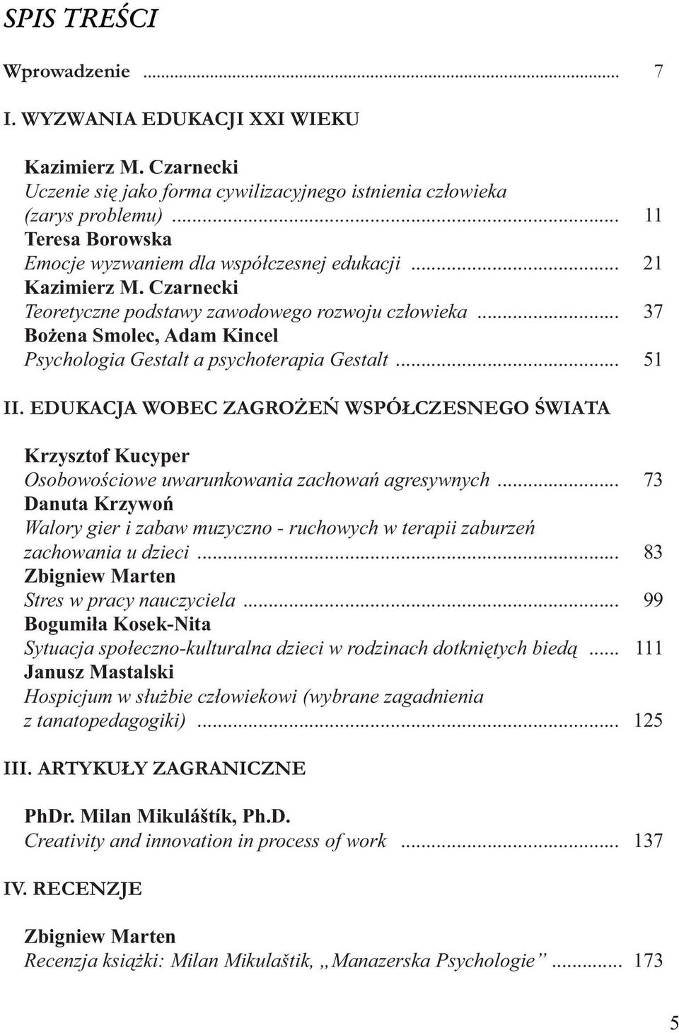 .. 37 Bożena Smolec, Adam Kincel Psychologia Gestalt a psychoterapia Gestalt... 51 II. EDUKACJA WOBEC ZAGROŻEŃ WSPÓŁCZESNEGO ŚWIATA Krzysztof Kucyper Osobowościowe uwarunkowania zachowań agresywnych.