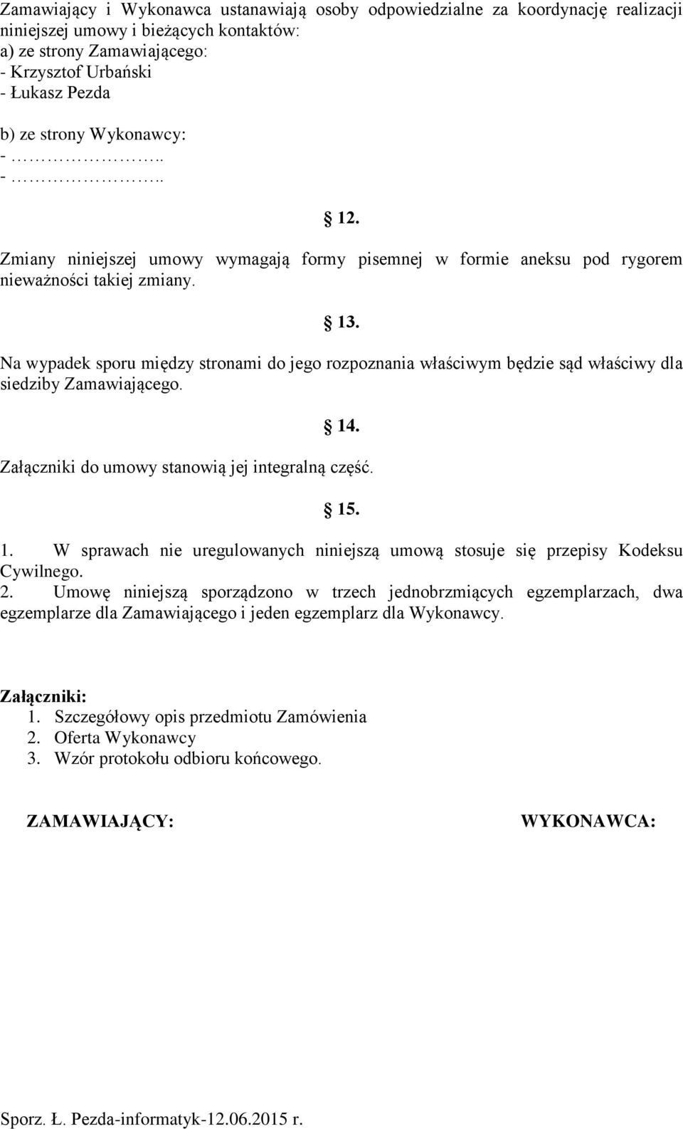 Na wypadek sporu między stronami do jego rozpoznania właściwym będzie sąd właściwy dla siedziby Zamawiającego. 14. Załączniki do umowy stanowią jej integralną część. 15. 1. W sprawach nie uregulowanych niniejszą umową stosuje się przepisy Kodeksu Cywilnego.