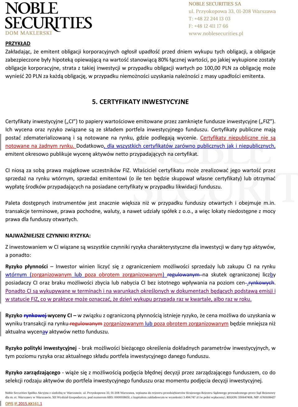 uzyskania należności z masy upadłości emitenta. 5. CERTYFIKATY INWESTYCYJNE Certyfikaty inwestycyjne ( CI ) to papiery wartościowe emitowane przez zamknięte fundusze inwestycyjne ( FIZ ).