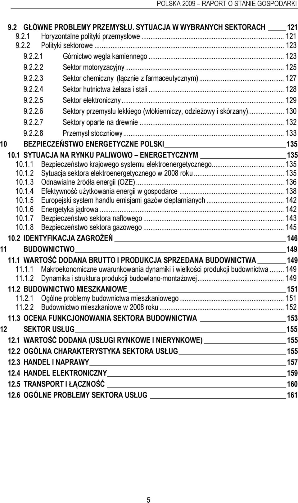 .. 130 9.2.2.7 Sektory oparte na drewnie... 132 9.2.2.8 Przemysł stoczniowy... 133 10 BEZPIECZEŃSTWO ENERGETYCZNE POLSKI 135 10.1 SYTUACJA NA RYNKU PALIWOWO ENERGETYCZNYM 135 10.1.1 Bezpieczeństwo krajowego systemu elektroenergetycznego.