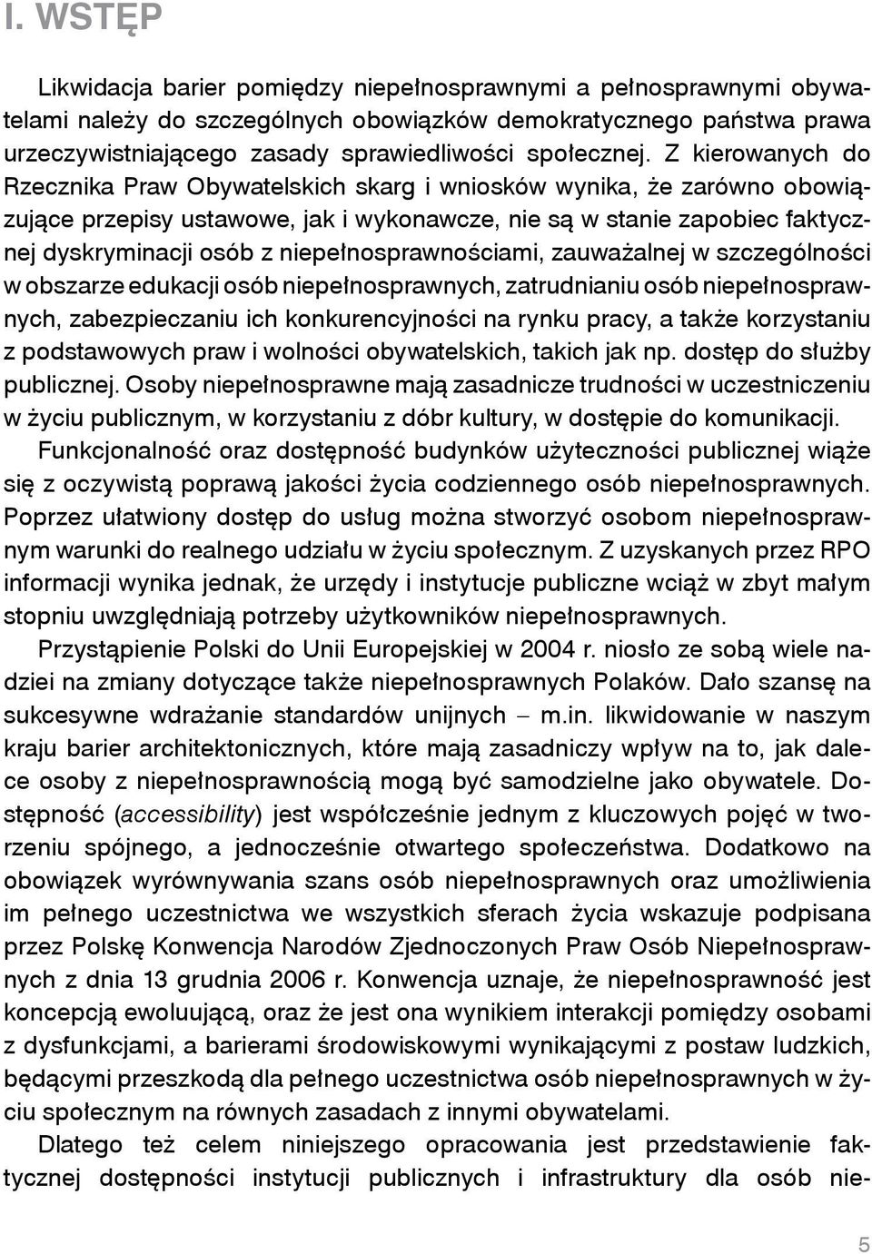 Z kierowanych do Rzecznika Praw Obywatelskich skarg i wniosków wynika, że zarówno obowiązujące przepisy ustawowe, jak i wykonawcze, nie są w stanie zapobiec faktycznej dyskryminacji osób z