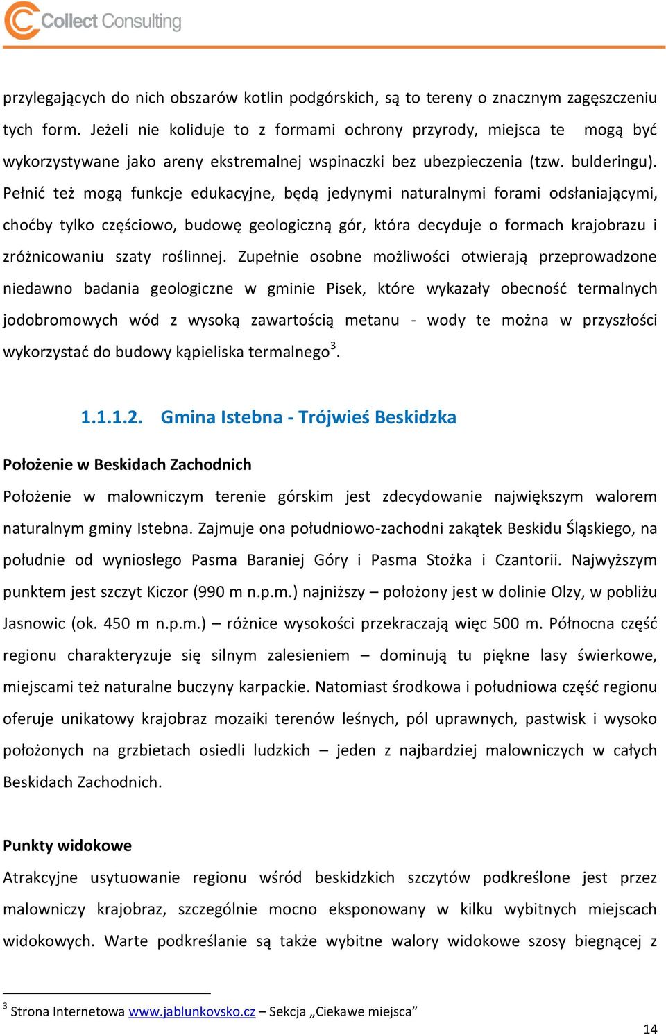 Pełnid też mogą funkcje edukacyjne, będą jedynymi naturalnymi forami odsłaniającymi, chodby tylko częściowo, budowę geologiczną gór, która decyduje o formach krajobrazu i zróżnicowaniu szaty