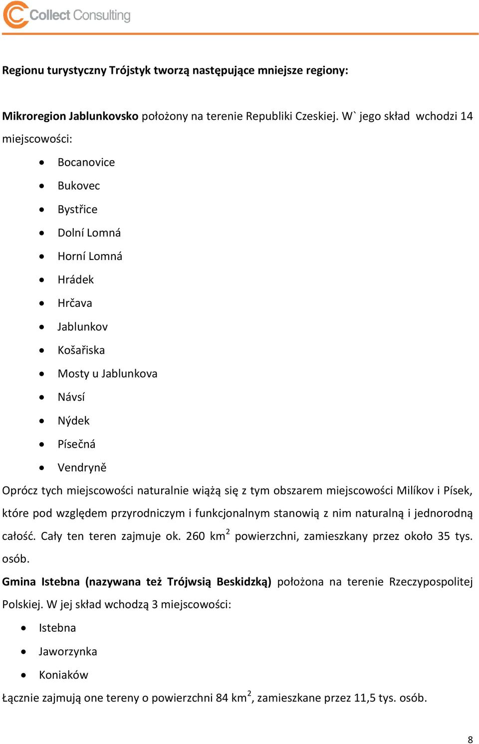 naturalnie wiążą się z tym obszarem miejscowości Milíkov i Písek, które pod względem przyrodniczym i funkcjonalnym stanowią z nim naturalną i jednorodną całośd. Cały ten teren zajmuje ok.