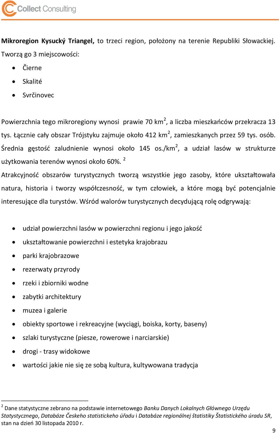 Łącznie cały obszar Trójstyku zajmuje około 412 km 2, zamieszkanych przez 59 tys. osób. Średnia gęstośd zaludnienie wynosi około 145 os.