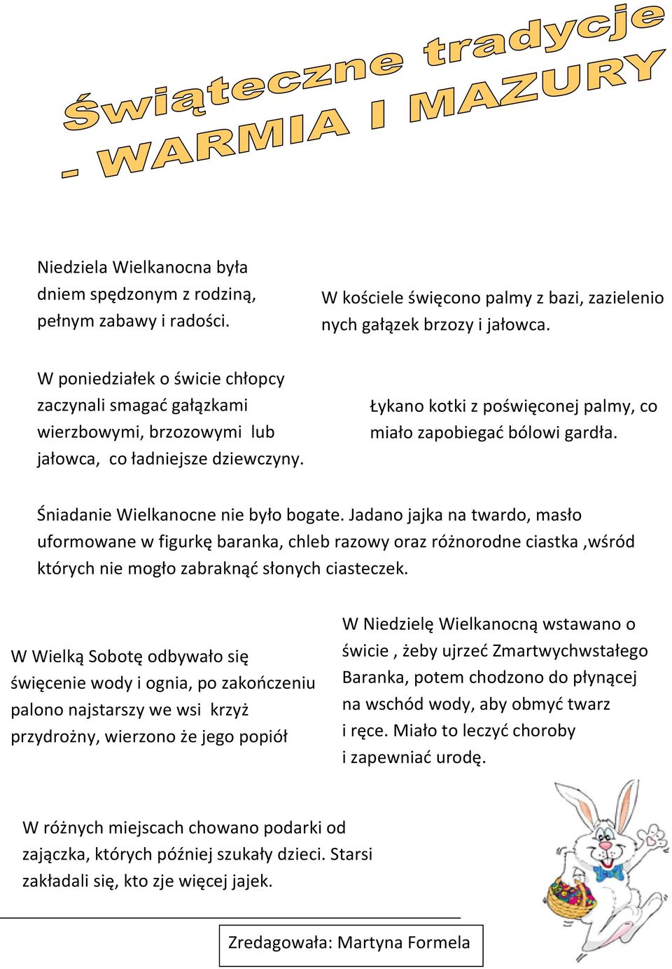 Śniadanie Wielkanocne nie było bogate. Jadano jajka na twardo, masło uformowane w figurkę baranka, chleb razowy oraz różnorodne ciastka,wśród których nie mogło zabraknąć słonych ciasteczek.