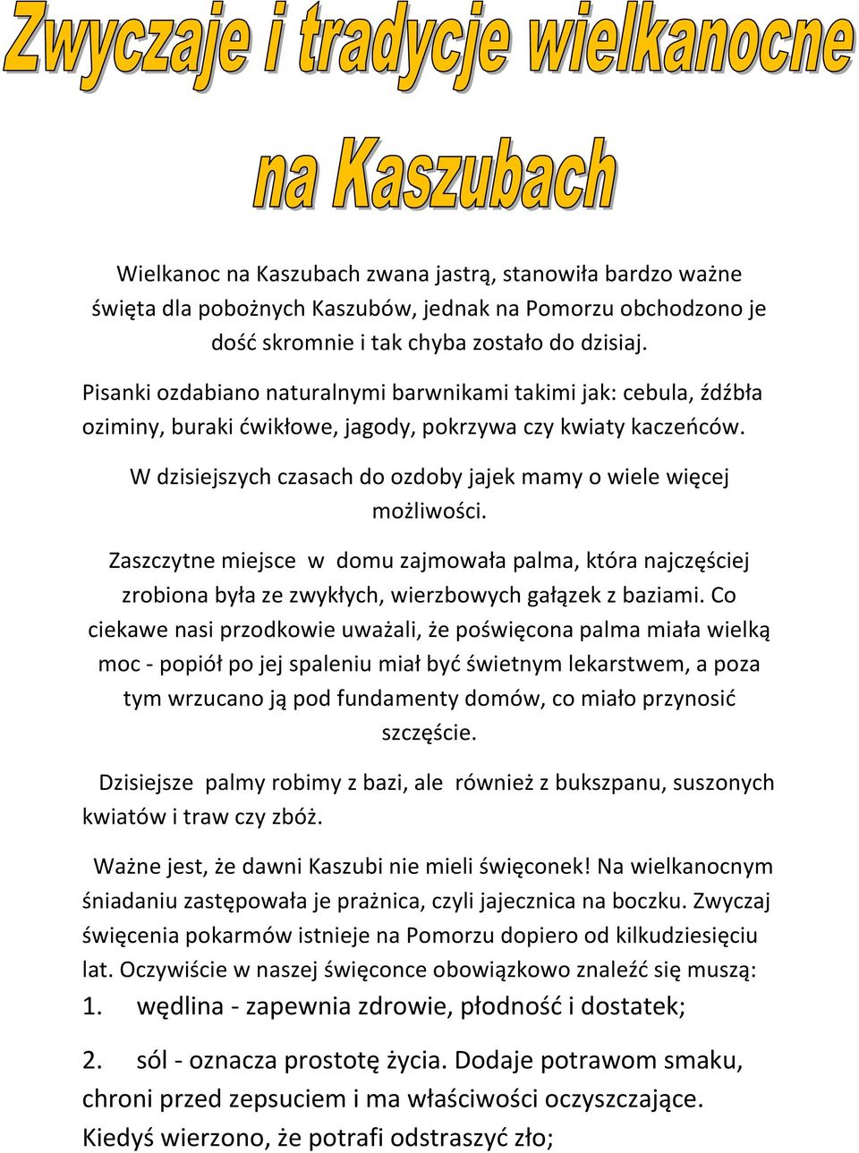 W dzisiejszych czasach do ozdoby jajek mamy o wiele więcej możliwości. Zaszczytne miejsce w domu zajmowała palma, która najczęściej zrobiona była ze zwykłych, wierzbowych gałązek z baziami.