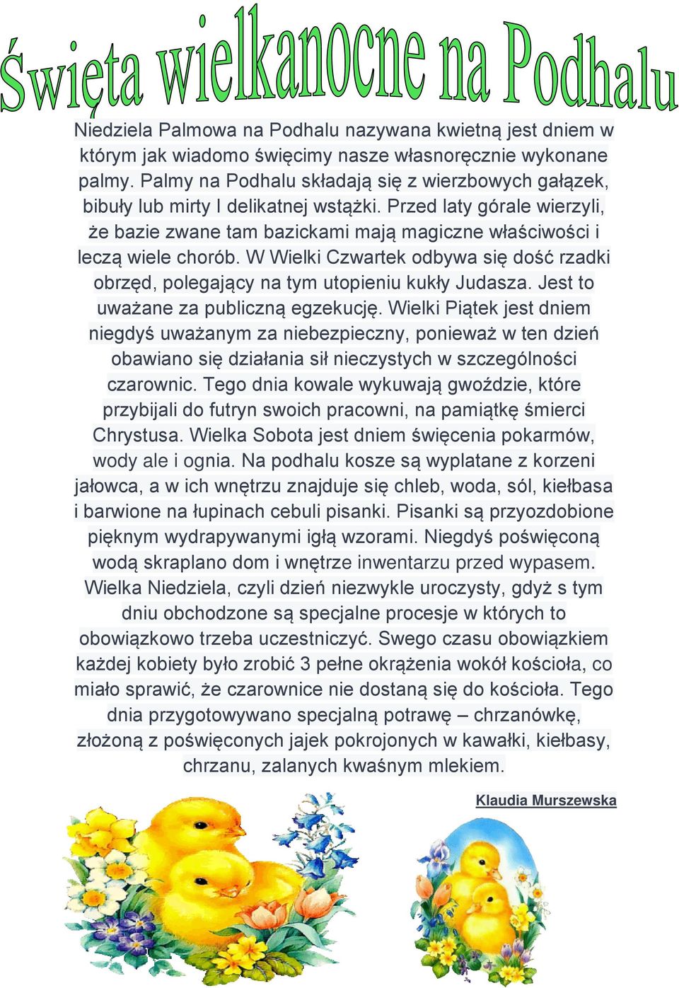 W Wielki Czwartek odbywa się dość rzadki obrzęd, polegający na tym utopieniu kukły Judasza. Jest to uważane za publiczną egzekucję.