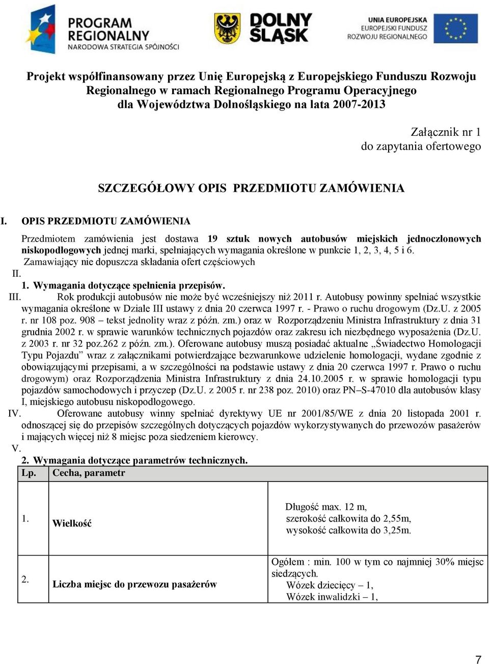 OPIS PRZEDMIOTU ZAMÓWIENIA Przedmiotem zamówienia jest dostawa 19 sztuk nowych autobusów miejskich jednoczłonowych niskopodłogowych jednej marki, spełniających wymagania określone w punkcie 1, 2, 3,