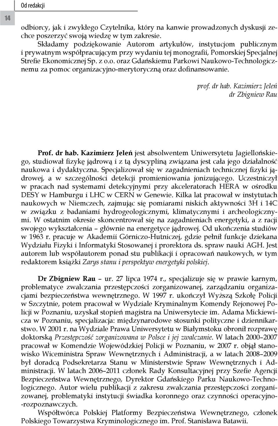 prof. dr hab. Kazimierz Jeleń dr Zbigniew Rau Prof. dr hab. Kazimierz Jeleń jest absolwentem Uniwersytetu Jagiellońskiego, studiował fizykę jądrową i z tą dyscypliną związana jest cała jego działalność naukowa i dydaktyczna.