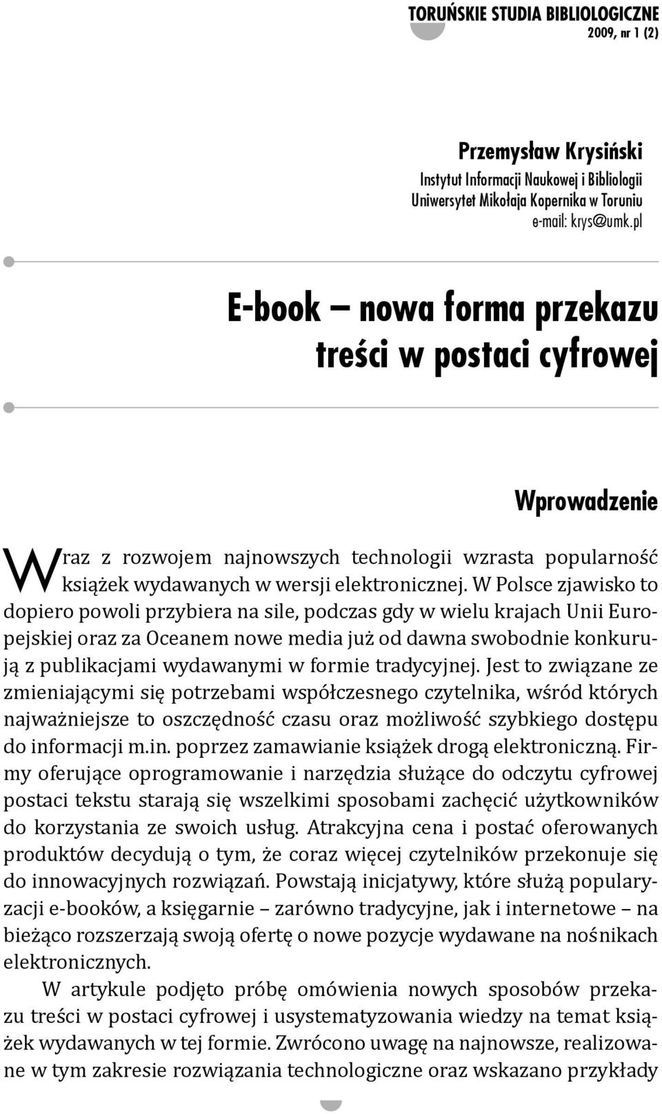 W Polsce zjawisko to dopiero powoli przybiera na sile, podczas gdy w wielu krajach Unii Europejskiej oraz za Oceanem nowe media już od dawna swobodnie konkurują z publikacjami wydawanymi w formie